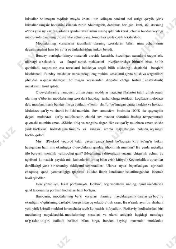 sh zarur. shuningdek, darslikda berilgani kabi, shu darsning o‘zida yoki uy vazifasi sifatida qandni tavsiflashni mashq qildirish kerak, chunki bundan keyingi mavzularda qandning o‘quvchilar uchun yangi tomonlari qayta-qayta tekshiriladi. moddalarning xossalarini tavsiflash ularning xossalarini bilish nima uchun zarur degan masalani ham bir yo‘la oydinlashtirishga imkon beradi. bunday mashqlar kimyo materiali asosida kuzatish, kuzatilgan narsalarni taqqoslash, ulardagi o‘xshashlik va farqni topish malakasini rivojlantirishga birinchi hissa bo‘lib qo‘shiladi, taqqoslash esa narsalarni induksiya orqali bilib olishning dastlabki bosqichi hisoblanadi. bunday mashqlar narsalardagi eng muhim xossalarni ajrata bilish va o‘rganilishi jihatidan u qadar ahamiyatli bo‘lmagan xossalardan diqqatni chetga tortish ( abstraktlash) malakasini hosil qiladi. o‘quvchilarning namoyish qilinayotgan moddalar haqidagi fikrlarini tahlil qilish orqali ularning e’tiborini moddalarning xossalari haqidagi tushunchaga tortiladi. logikada mulohaza deb, masalan, mana bunday fikrga aytiladi: «temir shaffof bo‘lmagan qattiq modda» va hokazo. mulohaza qat’iy va shartli bo‘lishi mumkin. suv atmosfera bosimida 100°s da qaynaydi» degan mulohaza qat’iy mulohazadir, chunki suv mazkur …