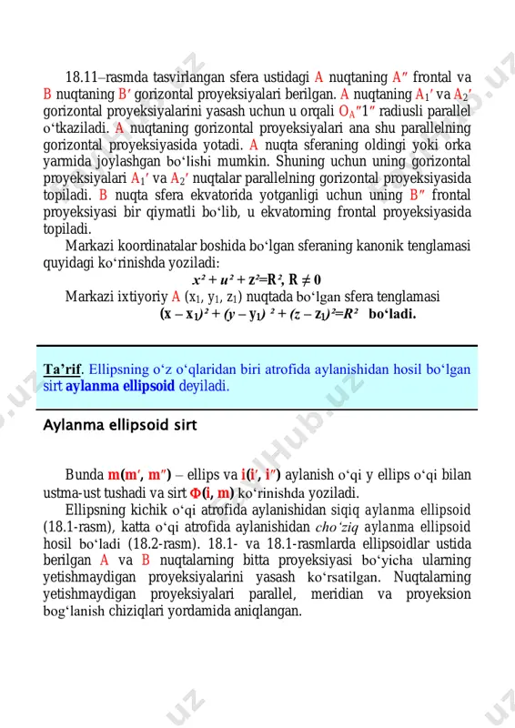 id (18.1-rasm), katta o‘qi atrofida aylanishidan cho‘ziq aylanma ellipsoid hosil bo‘ladi (18.2-rasm). 18.1- va 18.1-rasmlarda ellipsoidlar ustida berilgan a va b nuqtalarning bitta proyeksiyasi bo‘yicha ularning yetishmaydigan proyeksiyalarini yasash ko‘rsatilgan. nuqtalarning yetishmaydigan proyeksiyalari parallel, meridian va proyeksion bog‘lanish chiziqlari yordamida aniqlangan. ta’rif. ellipsning o‘z o‘qlaridan biri atrofida aylanishidan hosil bo‘lgan sirt aylanma ellipsoid deyiladi. 18.1-rasm. 18.2-rasm. markazi koordinatalar boshida bo‘lgan va katta o‘qi aylanish o‘qi bo‘lgan ellipsning aylanishidan hosil bo‘lgan aylanish ellipsoidining kanonik tenglamasi quyidagi ko‘rinishda yoziladi: 1 2 2 2 22   c z a yx . bunda c ≠ a bo‘ladi. er sharining shakli siqilgan ellipsoid – geoidni eslatadi. aylanma paraboloid sirt 18.3–rasmda m(m′, m″) parabolani i(i′, i″) o‘qi atrofida aylanishidan hosil bo‘lgan (i′, m) aylanma paraboloidning proyeksiyalari berilgan va uning ustida nuqta tanlash ko‘rsatilgan. ta’rif. parabolaning o‘z o‘qi atrofida aylanishidan hosil bo‘lgan sirt aylanma paraboloid deyiladi. uchi koordinatalar boshida bo‘lgan va o‘qi oz bo‘lgan aylanma paraboloidning …