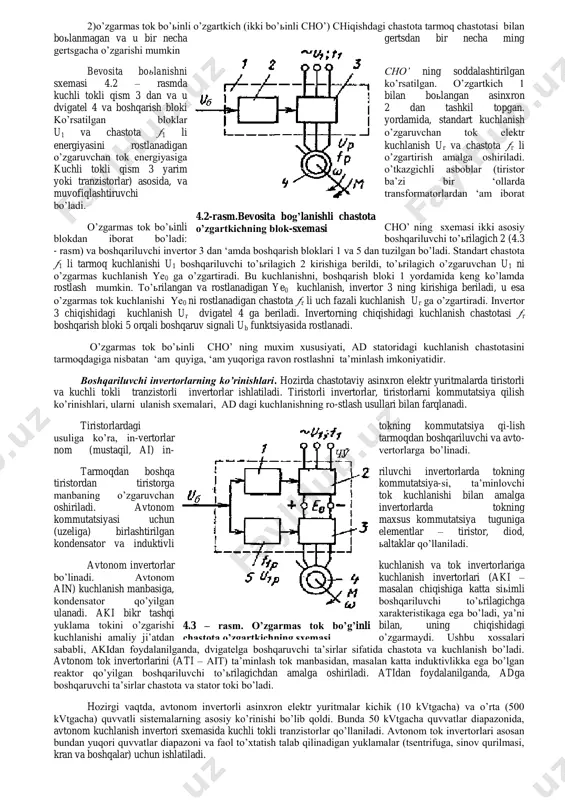 vchan chastotali sinxron generatorini aylantiradigan rostlanadigan o’zgarmas tok dvigateli) iborat bo’ladi. bu o’zgartkichlar bir qator kamchiliklarga ega, ulardan asosiylari - f.i.k. ning kamligi (energiyani to’rt karra o’zgartirish oqibatida),sershovqinligi va inertsiyaliligidir. ‘ozirgi vaqtda ventilli chastota o’zgartkichlar keng tarqalgan. shunday o’zgartiruvchi qurilmasi rostlanadigan chastota o’zgartkich bo’lgan ventilli o’zgaruvchan tok elektr yuritmasi «chastota o’zgartkich - asinxron dvigatel» (cho’-ad) tizimi deb ataladi. ventilli cho’ lardan foydalanish rostlanadigan chastotaviy elektr yuritmaning texnikaviy-iqtisodiy ko’rsatkichlarini oshirish (uning f.i.k. va tezkorligini orttirish, shovqinni yo’qotish va xizmat ko’rsatishni soddalashtirish ‘isobiga) imkoniyatini yaratadi. ventilli cho’lar ikki guru’ga bo’linadi: 1) bevosita boьlanishli o’zgartkich (tsiklokonvertor) unda to’ьrilagich va invertor funktsiyalari birlashtirilgan bo’ladi. bundan o’zgartkichning chiqish chastotasi olti fazali sxema qo’l-langanda ‘am tarmoq chas-totasi 50 gertsda 15 - 16 gertsdan ortmaydi. chiqishdagi kuchlanish bunda boshqariluvchi to’ьrila-gichlarga o’xshash ‘olda rostlanadi. boshqarishning bunday usuli fazaviy boshqarish deb nomlangan. 2)o’zgarmas tok bo’ьinli o’zgartkich (ikki bo’ьinli cho’) chiqishdagi chastota tarmoq chastotasi bilan boьlanmagan va u bir necha …