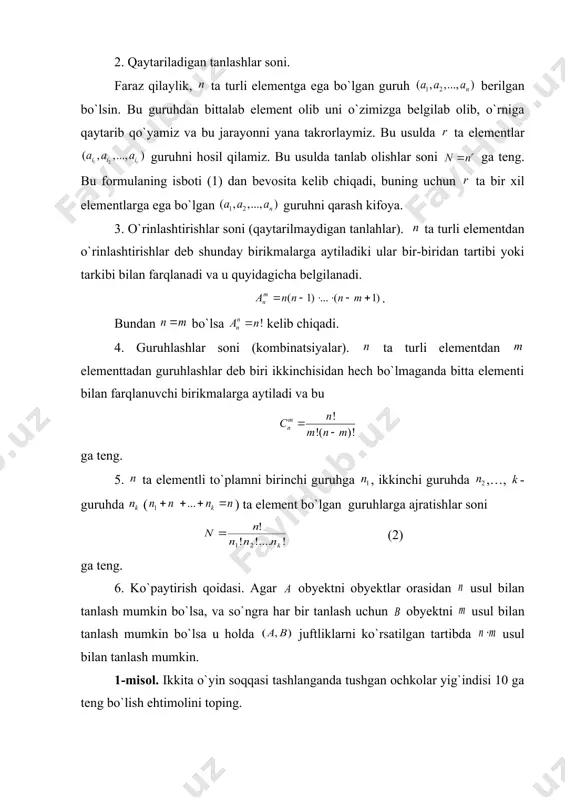 inatsiyasi. ta guruh mavjud bo`lsin. birinchi guruh ta ( ) elementdan, ikkinchi guruh ta ( ) elementdan elementdan va hokazo, -guruh ta ( ) elementdan tuzilgan bo`lsin. har bir guruhdan faqat bittadan element olib, nechta elementli guruh tuzish mumkin? shunday usulda tuzish mumkin bo`lgan barcha guruhlar soni (1) ta bo`ladi. 2. qaytariladigan tanlashlar soni. faraz qilaylik, ta turli elementga ega bo`lgan guruh berilgan bo`lsin. bu guruhdan bittalab element olib uni o`zimizga belgilab olib, o`rniga qaytarib qo`yamiz va bu jarayonni yana takrorlaymiz. bu usulda ta elementlar guruhni hosil qilamiz. bu usulda tanlab olishlar soni ga teng. bu formulaning isboti (1) dan bevosita kelib chiqadi, buning uchun ta bir xil elementlarga ega bo`lgan guruhni qarash kifoya. 3. o`rinlashtirishlar soni (qaytarilmaydigan tanlahlar). ta turli elementdan o`rinlashtirishlar deb shunday birikmalarga aytiladiki ular bir-biridan tartibi yoki tarkibi bilan farqlanadi va u quyidagicha belgilanadi. . bundan bo`lsa kelib chiqadi. 4. guruhlashlar soni (kombinatsiyalar). ta turli elementdan …