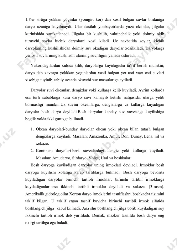 boshlangich jilga borib kuyiladigan soy ikkinchi tartibli irmok deb yuritiladi. demak, mazkur tasnifda bosh daryo eng oxirgi tartibga ega buladi. bosh daryo va uning irmoklari kushilib, daryo tizimini tashkil etadi. daryolar kupchilik xollarda kullardan, buloklardan, botkokliklardan, muzliklardan doimiy korliklardan boshlanadi.ma‘lum bir xududdagi daryolar ularning irmoklari, kullar, botkokliklar, muzliklar, doimiy korliklar shu xududning gidrografik turini xosil kiladi. demak, daryo tizimi gidrografik turning bir kismidir. uzan anik kurinishga ega bulgan va doimiy suv okimi kuzatila boshlanadigan joy daryo boshi deyiladi. agar daryo ikki soyning kushilishidan xosil bulsa, daryo boshi sifatida kushilgan joy kabul kilinadi. daryoning uzunligi esa katta irmok bilan kushib xisoblanadi. 2.xar anday daryoni uning uzunligi buyicha, bir-biridan fark kiladigan umumiy belgilarga karab kuyidagi uch kismga –yukori, urta va kuyi kismga bulish mumkin. daryoning yukori okimi uchun nisbatan katta nishabliklar xos bulib, shu tufayli ancha katta tezliklar kuzatiladi. bu esa uz navbatida uzanda eroziya jarayonining jadal borishiga sabab buladi. daryoning urta …