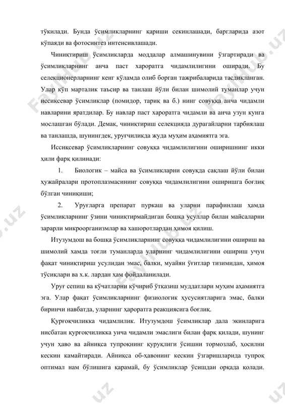 қуюқлиги ва эластиклиги чиниққан ўсимликларда анча юқори, илдизларнинг (айниқса фаол илдизларнинг) шимиш юзаси, барглардаги хлоропластларнинг сувлилиги ва крахмал миқдори ҳам юқори бўлган. сунъий тупроқ қурғоқчилиги шароитида ўсимликларга ҳарорати юқори (45-40ºс) ва намлиги ҳам юқори (25-27%) бўлган шароит таъсир этилганда, шамолнинг тезлиги секундига 7-9 метр эканлигида, чиниққан ўсимликлар қурғоқчиликка ва исиққа анча чидамли бўлган ва мўл ҳосил берган. чиниқтириш натижасида бундай ўсимликларда митохондрияларнинг қурғоқчиликка ва оксидлар алмашинувига чидамлилик хам кучайган. қурғоқчил туманларда итузумдош ўсимликлар одатда суғорилиб ўстирилади, шунинг учун бундай шароитда қурғоқчилик (айниқса тупроқ қурғоқчилиги) улар ҳосили учун хавфли бўлмайди. суғоришдан ташқари, махсус агротехника усулларини ишлаб чиқиш, навларини танлаш ва ҳоказолар ҳам қурғоқчиликка қарши кураш чоралари ҳисобланади. ташқи шароит таъсирида ўсимликларнинг қишга чидамлилигини ошириш чиниқтириш дейилади. бу жараённи и.и.туманов икки босқичга бўлиб ўрганишни тавсия қилган. биринчи босқичда қандлар тўпланиши кузатилади, бунда кундузи ҳарорат 10-150с ва кечаси 00 атрофида бўлади. кундузи фотосинтез жараёни бориб, ҳосил бўлган қандлар кечаси нафас олишга сарфланади ҳамда …