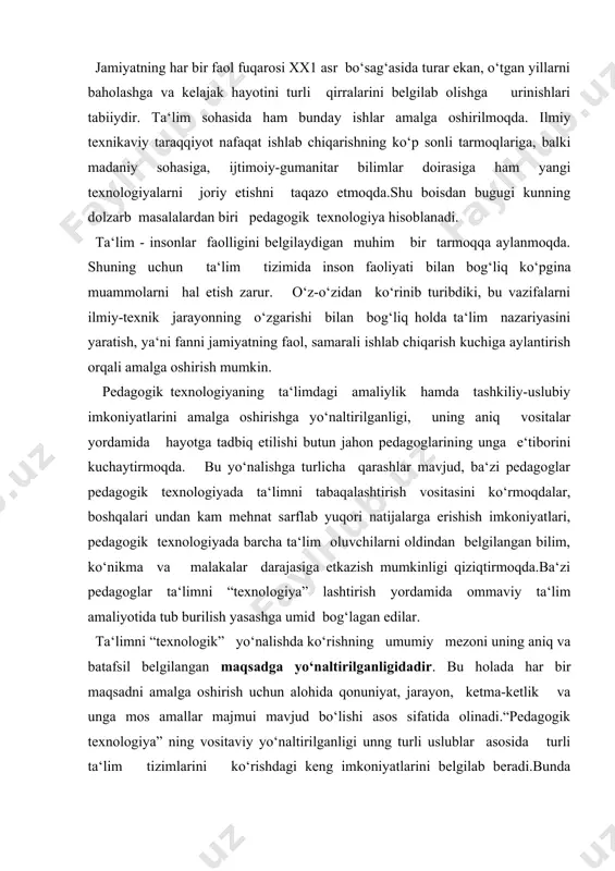 archa ta‘lim oluvchilarni oldindan belgilangan bilim, ko‘nikma va malakalar darajasiga etkazish mumkinligi qiziqtirmoqda.ba‘zi pedagoglar ta‘limni “texnologiya” lashtirish yordamida ommaviy ta‘lim amaliyotida tub burilish yasashga umid bog‘lagan edilar. ta‘limni “texnologik” yo‘nalishda ko‘rishning umumiy mezoni uning aniq va batafsil belgilangan maqsadga yo‘naltirilganligidadir. bu holada har bir maqsadni amalga oshirish uchun alohida qonuniyat, jarayon, ketma-ketlik va unga mos amallar majmui mavjud bo‘lishi asos sifatida olinadi.“pedagogik texnologiya” ning vositaviy yo‘naltirilganligi unng turli uslublar asosida turli ta‘lim tizimlarini ko‘rishdagi keng imkoniyatlarini belgilab beradi.bunda ta‘limning tashkiliy jihatlari olinadi.faqatgina “pedagogik texnologiya” doirasida aniqlab olinadigan maqsadlar-ning empirik (amaliy) tahlili beriladi. o‘quv jarayonining har qanday qismi uning loyihalanishiga texnologik jihatdan yondashilganda quyidagi asosiy bosqichlarga ega bo‘ladi: -ta‘lim bosqichining umumiy maqsadini belgilab olish: -umumiy maqsadni shakllantirishdan uni ixtisoslashtirishga o‘tish; -o‘quvchilarning bilim darajasini tashxis qilish; bosqichlar ketma-ketligi tavsifi o‘qituvchi harakatlarining davriy takrorlanuvchi ketma-ketligi bo‘lib, u ko‘p marotaba mos ravishda maqsadlar, aniq nazorat usullari va ta‘lim jaaryoni turlari bilan takrorlanib, ta‘lim jarayonini …