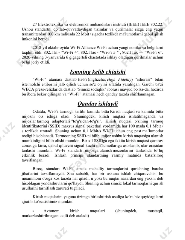 islari instituti (ieee) ieee 802.22. ushbu standartni qo'llab-quvvatlaydigan tizimlar va qurilmalar sizga eng yaqin transmitterdan 100 km radiusda 22 mbit / s gacha tezlikda ma'lumotlarni qabul qilish imkonini beradi. 2018-yil oktabr oyida wi-fi alliance wi-fi uchun yangi nomlar va belgilarni taqdim etdi: 802.11n - "wi-fi 4", 802.11ac - "wi-fi 5 " , 802.11ax — “wi-fi 6”. 2020-yilning 3-yanvarida 6 gigagertsli chastotada ishlay oladigan qurilmalar uchun belgi joriy etildi. ismning kelib chiqishi "wi-fi" atamasi dastlab hi-fi (inglizcha: high fidelity) "ishorasi" bilan iste'molchi e'tiborini jalb qilish uchun so'z o'yini sifatida yaratilgan. garchi ba'zi weca press-relizlarida dastlab "simsiz sodiqlik" iborasi mavjud bo'lsa-da, hozirda bu ibora bekor qilingan va “wi-fi” atamasi hech qanday tarzda shifrlanmagan. qanday ishlaydi odatda, wi-fi tarmog'i tartibi kamida bitta kirish nuqtasi va kamida bitta mijozni o'z ichiga oladi. shuningdek, kirish nuqtasi ishlatilmaganda va mijozlar tarmoq adapterlari "to'g'ridan-to'g'ri". kirish nuqtasi o'zining tarmoq identifikatorini (ssid) maxsus signal paketlari yordamida har 100 msda …