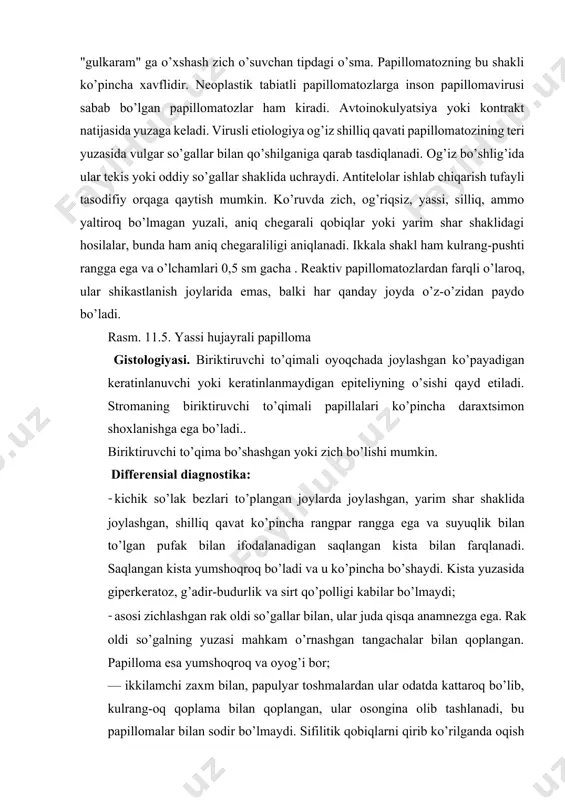 zararlangan teri mavjudligi bilan tavsiflanadi. og’iz bo’shlig’ida dar’e kasalligi bir nechta kulrang-oq qobiqlar shaklida namoyon bo’ladi, tekis, kattaligi 0,5 sm gacha, markazda kindiksimon botiqlik bilan. davolash: travmatik sababchi omilni yo’q qilish va papilloma yoki papillomatozni jarrohlik yo’li bilan olib tashlash, elektrokoagulyatsiya, kriodestruksiya yoki lazer bilan yo’q qilish. fibroma-biriktiruvchi to’qima tabiatli xavfsiz o’sma. u yetuk tolali to’qimalardan iborat. kechishi sekin, simptomsiz. og’iz bo’shlig’ida fibroma lablar shilliq qavatida, lunjlarda (ko’pincha tishlarni yopish chizig’i bo’ylab), milkda, yumshoq tanglayda, kamroq tilda uchraydi. klinikasi. terida bo’lgani kabi, o’simta mustahkamligi bo’yicha qattiq va yumshoq fibromalarga bo’linadi. * qattiq fibromada oz miqdordagi biriktiruvchi to’qima hujayralari mavjud, fibroz tolalar mahkam siqilgan. bunday joylarda ba’zan ohak tuzlari cho’kadi va osteoid to’qima hosil bo’lishi mumkin. bu pushti yoki sarg’ish hosila, ba’zida u o’zgarmagan shilliq qavatning rangiga ega. u oyoq yoki keng asosda joylashgan. zich elastik konsistesiyali, papillomadan ko’ra zichroq. sirti silliq. *yumshoq fibromalar fibroz tolalar orasida erkin joylashgan biriktiruvchi to’qimalarning …