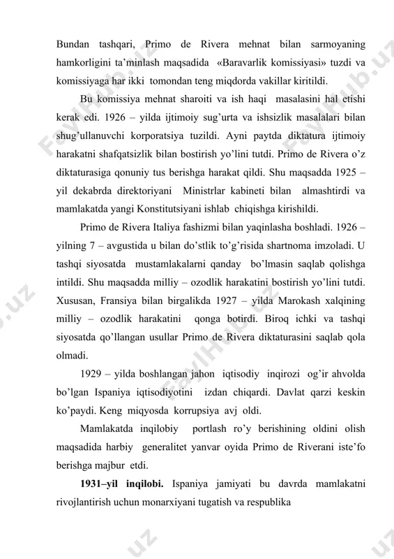 va sotsialistlar g’alaba qozonishdi. mamlakatda sotsialistlar va so’l respublikachilarning m.asanya boshliq koalitsion hukumati tuzildi. 9 – dkabrda mamlakatning yangi konstitutsiyasi qabul qilindi. konstitutsiya ispaniyani «barcha mehnatkashlar respublikasi» deb e’lon qildi. mamlakatda chuqur islohotlar o’tkazilishi belgilandi. chunonchi, agrar islohot haqida qonun qabul qilindi. unga ko’ra, yirik yer egalarining yerlari uning haqini to’lash evaziga musodara qilinishi ko’zda tutildi.bundan tashqari, eng og’ir majburiyatlar bekor qilindi. ijara haqi kamaytirildi. milliy masala qisman hal etildi,ya’ni faqat kataloniyaga cheklangan avtonomiya berildi,xolos. koalitsion hukumat ishchilarning ahvolini yaxshilashga qaratilgan ba’zi tadbirlarni amalga oshirdi. chunonchi, 8 soatlik ish kuni belgilandi. ijtimoiy sug’urta haqida qonun qabul qilindi. tashqi siyosatda ispaniya fransiya bilan yaqinlasha boshladi. italiya bilan tuzilgan do’stlik to’g’risidagi shartnomani bekor qildi.1933 – yilda sovet davlati bilan diplomatik aloqa o’rnatdi. so’l kuchlar koalitsion hukumatining ichki va tashqi siyosatdagi tadbirlari o’ng kuchlarni tashvishga solib qo’ydi. ular qanday bo’lmasin hokimiyatni egallashga bel bog’ladilar. shu maqsadda 1932 – yilda «ispaniya avtonom o’nglar konferensiyasi»(seda) …
