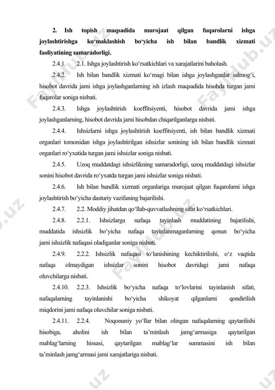 ar soniga nisbati. 2.4.11. 2.2.4. noqonuniy yo‘llar bilan olingan nafaqalarning qaytarilishi hisobiga, aholini ish bilan ta’minlash jamg‘armasiga qaytarilgan mablag‘larning hissasi, qaytarilgan mablag‘lar summasini ish bilan ta’minlash jamg‘armasi jami xarajatlariga nisbati. 2.4.12. maxsus dasturlar realizatsiyasiga qilingan xarajatlar, hisobot davrida aholini ish bilan ta’minlash jamg‘armasi tomonidan jami maxsus dasturlar realizatsiyasiga qilingan xarajatlarni ishsizlar soniga nisbati. 2.4.13. xodimlarni ishining samaradorligi. 2.4.14. ishga joylashtirish bo‘yicha xodimlar ishlarining samaradorligi, muayyan davr mobaynida ishga joylashganlar sonini asosiy xodimlar soniga nisbati. 2.4.15. aholini qabul qilish bo‘yicha xodimlarning ish bilan ta’minlanganligi, ish bilan bandlik xizmatiga ish topish maqsadida murojaat qilgan fuqarolar sonini asosiy xodimlar soniga nisbati. 3. ish beruvchilar bilan ishlash. 3.1. ishchi kuchiga talabning qondirilishi. 3.1.1. ish bilan bandlik xizmatida mavjud bo‘sh ish o‘rinlarini ifodalash koeffitsiyenti, ish bilan bandlik xizmati organlarining oy oxiridagi bo‘sh ish o‘rinlari miqdorini statistika organlarining oy oxiridagi bo‘sh ish o‘rinlariga nisbati. 3.1.2. ish beruvchilar tomonidan ish bilan bandlik xizmatiga talab berilganlik ko‘rsatkichi, ish …