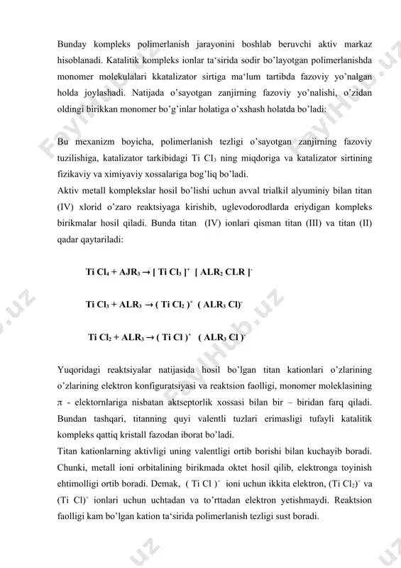 ning fazoviy tuzilishiga, katalizator tarkibidagi ti ci3 ning miqdoriga va katalizator sirtining fizikaviy va ximiyaviy xossalariga bog’liq bo’ladi. aktiv metall komplekslar hosil bo’lishi uchun avval trialkil alyuminiy bilan titan (iv) xlorid o’zaro reaktsiyaga kirishib, uglevodorodlarda eriydigan kompleks birikmalar hosil qiladi. bunda titan (iv) ionlari qisman titan (iii) va titan (ii) qadar qaytariladi: ti cl4 + ajr3 ( [ ti cl3 ]+ [ alr2 clr ]- ti cl3 + alr3 ( ( ti cl2 )+ ( alr3 cl)- ti cl2 + alr3 ( ( ti cl )+ ( alr3 cl )- yuqoridagi reaktsiyalar natijasida hosil bo’lgan titan kationlari o’zlarining o’zlarining elektron konfiguratsiyasi va reaktsion faolligi, monomer moleklasining ( - elektornlariga nisbatan aktseptorlik xossasi bilan bir – biridan farq qiladi. bundan tashqari, titanning quyi valentli tuzlari erimasligi tufayli katalitik kompleks qattiq kristall fazodan iborat bo’ladi. titan kationlarning aktivligi uning valentligi ortib borishi bilan kuchayib boradi. chunki, metall ioni orbitalining birikmada oktet hosil …