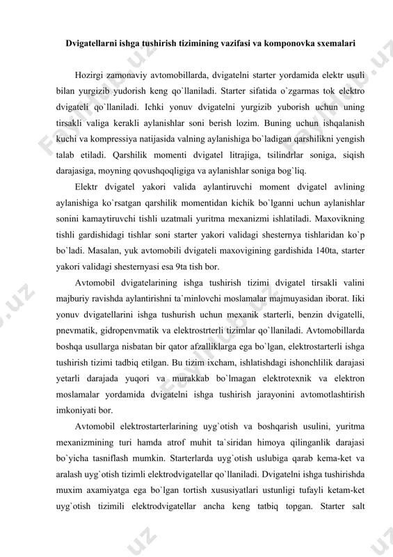 it ta`siridan himoya qilinganlik darajasi bo`yicha tasniflash mumkin. starterlarda uyg`otish uslubiga qarab kema-ket va aralash uyg`otish tizimli elektrodvigatellar qo`llaniladi. dvigatelni ishga tushirishda muxim axamiyatga ega bo`lgan tortish xususiyatlari ustunligi tufayli ketam-ket uyg`otish tizimili elektrodvigatellar ancha keng tatbiq topgan. starter salt ishlaganda, uning yakori aylanish chastotasini cheklash maqsadida, ba`zan aralash uyg`otish tizimli elektrodvigatellar ham ishlatiladi (masalan st 221,26.3708 belgili startyorlarda). ohirgi vaqtda ba`zi starterlarda doimiy magnit yordamida uyg`otiladigan elektrodvigatellar ham ishlatilmoqda. bularni tuzilishi sodda, uyg`otish chulg`ami bo`lmaganligi tufayli elektroenergiyani nisbatan kam iste`mol qiladi. ammo, bu elektrodvigatellar va iyodlarning mexanik tavsifnomalari bir-biriga yaxshi mos tushmaydi. shu sababli, doimiy magnitli elektrodvigatellar kam quvvatli startyorlarda qo`llaniladi. barcha turdagi starterlarning elektrodvigatellari deyarli bir hil tuzilgan bo`lsa, ulardagi yuritma mexanizmlari tuzilishi va io`lashi bo`yicha bir-biridan ko`p jixatidan farq qilishi mumkin. yuritma mexanizmlarining turi va ishlash printsipi bo`yicha quydagi guruhlarga ajratish mumkin. - yuritma shesternyasining mexanik yoki elektromexanik usuludan majburiy ravishda xarakatlantirish; · shesternyani elektromexanik usulda majburiy …