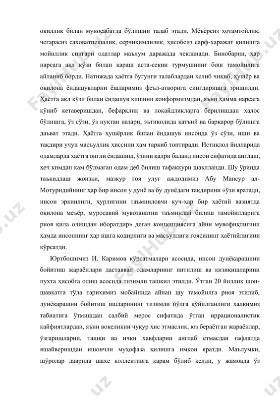иб борди. натижада ҳаётга бугунги талаблардан келиб чиқиб, ҳушёр ва оқилона ёндашувларни ёшларимиз феъл-атворига сингдиришга эришилди. ҳаётга ақл кўзи билан ёндашув кишини конформизмдан, яъни ҳамма нарсага кўниб кетаверишдан, бефарқлик ва лоқайдликларга берилишдан халос бўлишга, ўз сўзи, ўз нуқтаи назари, эътиқодида қатъий ва барқарор бўлишга даъват этади. ҳаётга ҳушёрлик билан ёндашув инсонда ўз сўзи, иши ва тақдири учун масъуллик ҳиссини ҳам таркиб топтиради. истиқлол йилларида одамларда ҳаётга онгли ёндашиш, ўзини қадри баланд инсон сифатида англаш, ҳеч кимдан кам бўлмаган одам деб билиш тафаккури шаклланди. шу ўринда таъкидлаш жоизки, мазкур ғоя улуғ аждодимиз абу мансур ал-мотуридийнинг ҳар бир инсон у дунё ва бу дунёдаги тақдирини «ўзи яратади, инсон эркинлиги, ҳурлигини таъминловчи куч-ҳар бир ҳаётий вазиятда оқилона меъёр, муросавий мувозанатни таъминлай билиш тамойилларига риоя қила олишдан иборатдир» деган концепциясига айни мувофиқлигини ҳамда инсоннинг ҳар ишга қодирлиги ва масъуллиги ғоясининг ҳаётийлигини кўрсатди. юртбошимиз и. каримов кўрсатмалари асосида, инсон дунёқарашини бойитиш жараёнлари даставвал одамларнинг интилиш …