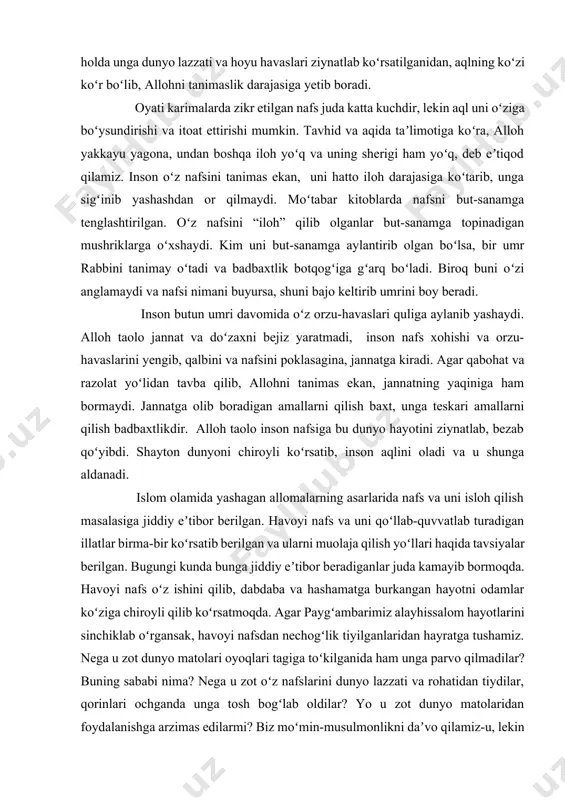 a teskari amallarni qilish badbaxtlikdir. alloh taolo inson nafsiga bu dunyo hayotini ziynatlab, bezab qoʻyibdi. shayton dunyoni chiroyli koʻrsatib, inson aqlini oladi va u shunga aldanadi. islom olamida yashagan allomalarning asarlarida nafs va uni isloh qilish masalasiga jiddiy eʼtibor berilgan. havoyi nafs va uni qoʻllab-quvvatlab turadigan illatlar birma-bir koʻrsatib berilgan va ularni muolaja qilish yoʻllari haqida tavsiyalar berilgan. bugungi kunda bunga jiddiy eʼtibor beradiganlar juda kamayib bormoqda. havoyi nafs oʻz ishini qilib, dabdaba va hashamatga burkangan hayotni odamlar koʻziga chiroyli qilib koʻrsatmoqda. agar paygʻambarimiz alayhissalom hayotlarini sinchiklab oʻrgansak, havoyi nafsdan nechogʻlik tiyilganlaridan hayratga tushamiz. nega u zot dunyo matolari oyoqlari tagiga toʻkilganida ham unga parvo qilmadilar? buning sababi nima? nega u zot oʻz nafslarini dunyo lazzati va rohatidan tiydilar, qorinlari ochganda unga tosh bogʻlab oldilar? yo u zot dunyo matolaridan foydalanishga arzimas edilarmi? biz moʻmin-musulmonlikni daʼvo qilamiz-u, lekin dunyo kelganda moʻmin-musulmonligimiz nega esimizdan chiqib qolyapti? bu olamda xursandchilik va xafalik, …