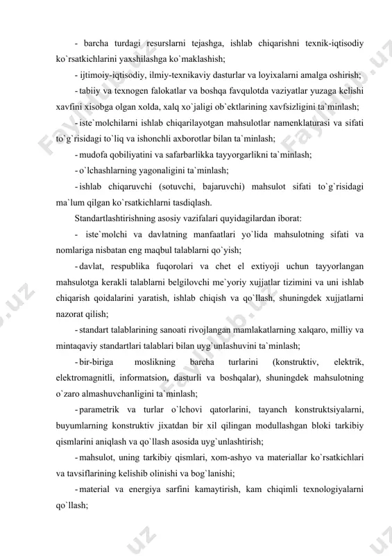 hi; · material va energiya sarfini kamaytirish, kam chiqimli texnologiyalarni qo`llash; · mahsulotning ergonomik xossalariga talablarning áelgilanishi; · metrologik me`yor, qoida, nizom va talablarning belgilanishi; · standartlashtirish bo`yicha xalqaro tajribadan keng foydalanish, mamlakatning xalqaro va mintaqaviy standartlashtirishda ishtirok etishini kuchaytirish; · xorijiy mamlakatlarning talablari o`zbekiston respublikasining xalq xo`jaligi extiyojlarini qondirgan xolda ularning xalqaro, mintaqaviy va milliy standartlarini mamlakatimiz standartlari va texnik shartlari tariqasida to`g`ridan-to`g`ri qo`llash tajribasini kengaytirish; · texnologik jarayonlarga talablarni belgilash; · mahsulotni standartlashtirish va uning natijalaridan foydalanish sohasida xalqaro hamkorlik qilish ishlarini tashkil etish; · texnik-iqtisodiy axborotlarni tasniflash va kodlashtirish tizimini yaratish va joriy qilish; - sinovlarni me`yoriy-texnik jixatdan ta`minlash, mahsulot sifatini sertifikatsiyalashtirish, baxolash va nazorat qilish. mahsulotning raqobatbardoshligini oshirish tartibini ko`rib chiqayotganda korxonalar o`z oldilariga qo`ygan quyidagi maqsadlariga ega bo`lishi kerak: 1. mahsulot sifatining bozor talabi va aniq haridor talabiga muvofiq kelishi; 2. mahsulotning sotib olish, yetkazib berish va foydalanish harajatlari yig`indisini kamaytirish; 3. haridor istagan muddatga …