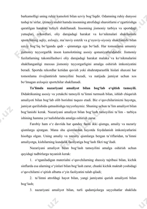 inlaydi. ma’naviy va jismonan har tomonlama kamol topgan kishilargina takomillashgan jamiyat quruvchilari bo‘lishi mumkin. barkamol insonni tarbiyalash jismoniy tarbiya to‘g‘ri tashkil etilgan sharoitda amalga oshadi. har tomonlama rivojlangan shaxs bo‘lib, etishish biologik hamda ijtimoiy qonuniyatlar talabidir. insonning jismoniy barkamolligi uning ruhiy kamoloti bilan uzviy bog‘liqdir. odamning ruhiy dunyosi tashqi ta’sirlar, ijtimoiy muhit hamda insonning atrofidagi sharoitlarni o‘zgartirishga qaratilgan harakati tufayli shakllanadi. insonning jismoniy tarbiya va sportdagi yutuqlari, rekordlari, oliy darajadagi harakat va ko‘nikmalari shakllanishi sportchining aqliy, axloqiy, ma’naviy estetik va g‘oyaviy-siyosiy shakllanishi bilan uzviy bog‘liq bo‘lganda qadr - qimmatga ega bo‘ladi. har tomonlama umumiy jismoniy tayyorgarlik inson kamolotining asosiy qonuniyatlaridandir. jismoniy fazilatlarning takomillashuvi oliy darajadagi harakat malaka va ko‘nikmalarini shakllanganligi maxsus jismoniy tayyorgarligini amalga oshirish imkoniyatini beradi. sportda rekordlar ketidan quvish yoki shuhratparastlik hislati shaxsni har tomonlama rivojlantirish tamoyilini buzadi, va natijada jamiyat uchun xos bo‘lmagan axloqsiz sportchilar shakllanadi. ta’limda nazariyani amaliyot bilan bog‘lab o‘qitish tamoyili. didaktikaning asosiy va yetakchi …
