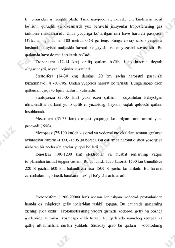 gazlarni solishtirma og`irligi bo`yicha vertikal bo`yicha joylanishi, ya’ni og`ir gazlar atmosferaning quyi qismida, engil gazlar esa yuqori qatlamlarda joylashgan. 2) gazlarning turbulent harakati 3) gazlarni quyosh nurlari bilan o`zaro aloqasida ularning o`zgarishi. atmosferani geografik qobiq uchun ahamiyati atmosfera er uchun muhim ahamiyatga ega. bu quyidagilarda ko`rinadi. 1) kosmik fazodan ergacha etib keladigan nurlarning ko`p qismi atmosfera tomonidan qaytariladi yoki yutiladi. atmosfera kosmosga quyoshdan kelayotgan nurlarni 30 foizini qaytaradi, 15 % esa yutiladi. rentgen, ulptrabinafsha nurlar atmosferada yutilganligidan er yuzasidagi hayot uchun bu nurlarning zarari etkazilmaydi. 2) er atmosferasi bizni mikrometeorlarning uzluksiz bombardimon qilishidan ham, juda katta tezlikda harakatlanadigan zarralar, ya’ni kosmik nurlarning emiruvchi taosiridan ham saqlab turadi. 3) erning issiqlik balansini taominlashda atmosfera juda katta ahamiyatga ega. erning isib va sovub ketishdan ham saqlar ekan. 4) atmosfera quyosh nurlarini tarqatishidan tarqoq radiaciya hosil bo`ladi. shuning uchun kunduzi kechasidan uzoqroq davom etadi, quyosh nuri tushmagan joylar ham tarqoq radiaciya tfayli yoritiladi. …