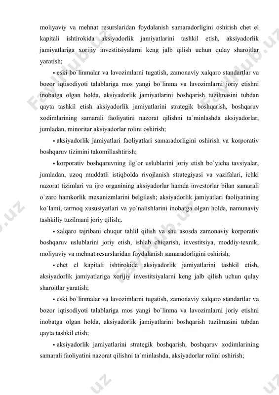 ilish va shu asosda zamonaviy korporativ boshqaruv uslublarini joriy etish, ishlab chiqarish, investitsiya, moddiy-texnik, moliyaviy va mehnat resurslaridan foydalanish samaradorligini oshirish; · chet el kapitali ishtirokida aksiyadorlik jamiyatlarini tashkil etish, aksiyadorlik jamiyatlariga xorijiy investitsiyalarni keng jalb qilish uchun qulay sharoitlar yaratish; · eski bo`linmalar va lavozimlarni tugatish, zamonaviy xalqaro standartlar va bozor iqtisodiyoti talablariga mos yangi bo`linma va lavozimlarni joriy etishni inobatga olgan holda, aksiyadorlik jamiyatlarini boshqarish tuzilmasini tubdan qayta tashkil etish; · aksiyadorlik jamiyatlarini strategik boshqarish, boshqaruv xodimlarining samarali faoliyatini nazorat qilishni ta`minlashda, aksiyadorlar rolini oshirish; · yetakchi xorijiy ta`lim muassasalari bilan hamkorlik asosida boshqaruv xodimlarini tayyorlash va ularning kasb darajasini oshirish, shuningdek aksiyadorlik jamiyatlarida rahbarlik lavozimlariga chet ellik yuqori malakali menejerlarni jalb qilish. o`zbekistonda olib borilayotgan islohotlar jarayonining muhim yo`nalishlaridan biri davlat tasarrufida bo`lgan korxonalarni aksiyadorlik jamiyatlariga aylantirish orqali xususiylashtirish va yangi iqtisodiy munosabatlarga xos boshqaruv mexanizmni yaratishdir. ma`lumki, korporativ - boshqaruv bozor iqtisodiyoti qonunlari, talab va takliflari …