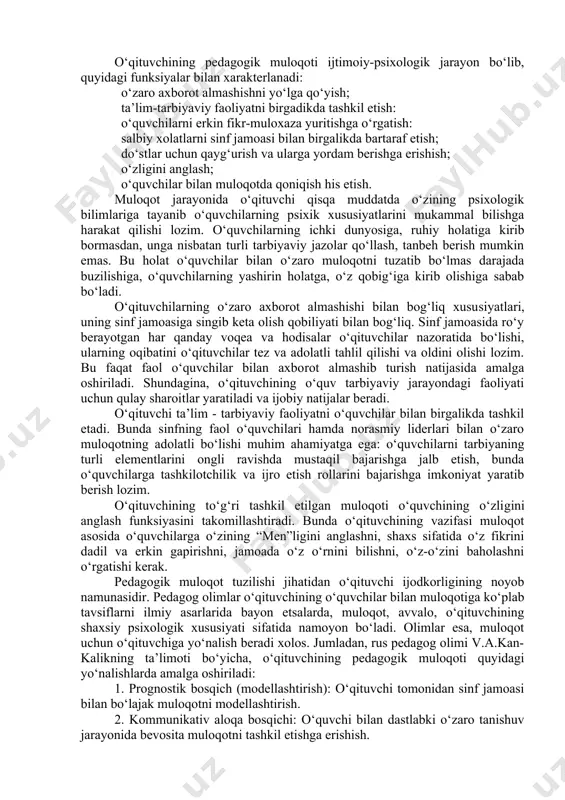 h asosida muhim vazifalarni hal qilish bilan muomala obyektining diqqatini o‘ziga jalb qilish; - muloqot obyekti, ya'ni o‘quvchining diqqatini o‘ziga jalb qilish deganda nimani anglash kerak? buning ma'nosi o‘qituvchi o‘zining xushmuomalaligi, madaniyati, go‘zal xulqi, muloqotda o‘quvchilar qalbiga yo‘l topa olishi bilan o‘z mahoratini namoyish qilib, muloqot madaniyatining tashkiliy shakllariga ijtimoiy-psixologik negizni asos qilib olishidir. ko‘rsatib o‘tilgan vaziyatlar asosida pedagogik ta'sir ko‘rsatish uchun, o‘qituvchining pedagogik muloqot madaniyatiga, etikasi va odob-axloqiga, dilkashligiga, muosharat odobiga alohida talablar qo‘yiladi. ushbu fazilatlar o‘qituvchining sinf jamoasida, ota-onalar bilan muloqot qila bilishida, o‘quvchilar bilan aniq maqsadni ko‘zlagan holda tarbiyaviy faoliyatni tashkil etishida va ularni boshqara olishida muvaffaqiyatlar garovidir. kasbiy faoliyatning noyob fazilati bo‘lmish pedagogik muloqot madaniyatiga amal qiladigan yosh o‘qituvchi quyidagi xususiyatlarni o‘zida mujassamlashtirishi lozim: - mamlakatimizning ijtimoiy-siyosiy talablari va ehtiyojlariga mos bo‘lgan yuksak ma'naviyat darajasidagi qarashlar, kuchli va barqaror e'tiqod, davlatimiz ideallari, milliy g‘oya va istiqlol mafkurasiga sodiqlik, vatanparvarlik, fidoyilik tuyg‘ulari shakllangan ijtimoiy-siyosiy faol shaxs; - …