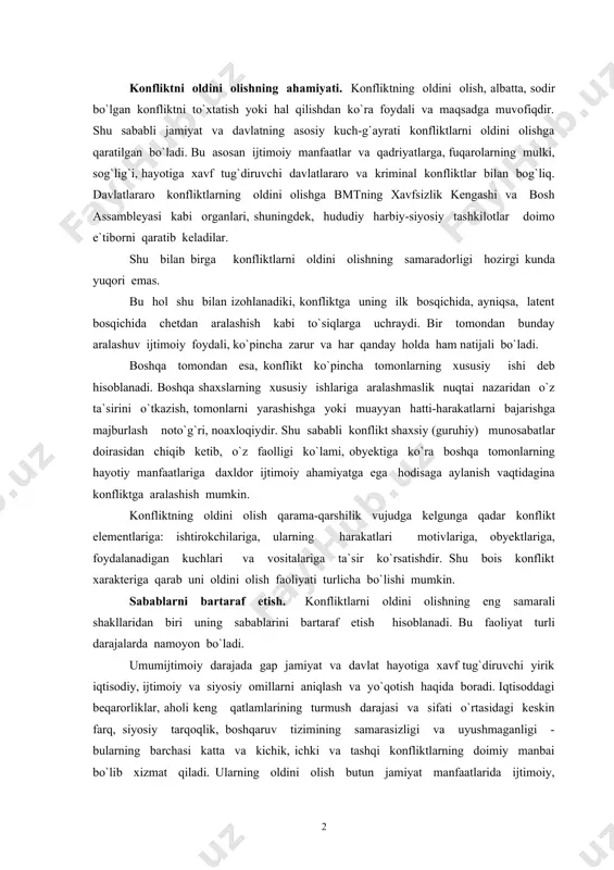 larni oldini olishning eng samarali shakllaridan biri uning sabablarini bartaraf etish hisoblanadi. bu faoliyat turli darajalarda namoyon bo`ladi. umumijtimoiy darajada gap jamiyat va davlat hayotiga xavf tug`diruvchi yirik iqtisodiy, ijtimoiy va siyosiy omillarni aniqlash va yo`qotish haqida boradi. iqtisoddagi beqarorliklar, aholi keng qatlamlarining turmush darajasi va sifati o`rtasidagi keskin farq, siyosiy tarqoqlik, boshqaruv tizimining samarasizligi va uyushmaganligi - bularning barchasi katta va kichik, ichki va tashqi konfliktlarning doimiy manbai bo`lib xizmat qiladi. ularning oldini olish butun jamiyat manfaatlarida ijtimoiy, iqtisodiy, madaniy siyosatni izchillik bilan olib borishni, huquqiy tartibot va qonuniylikni mustahkamlashni, odamlarning ma`naviy madaniyatini oshirishni taqozo qiladi. konfliktlarni umumijtimoiy ko`lamda oldini olish maqsadlarida ijtimoiy hayotda vujudga keluvchi ko`p sonli konfliktlarni aniqlash va o`rganish, konfliktologik tadqiqotlarni rivojlantirish zarur. ishlab chiqarishda, turmushda, dam olish sohasida har bir konflikt aniq sabablarga ko`ra va muayyan sharoitlarda yuzaga keladi. alohida olingan konfliktlardagi muayyan sabablar turmushning u yoki bu sohasidagi umumiy muammolar va ziddiyatlarni ifodalaydi. shu …