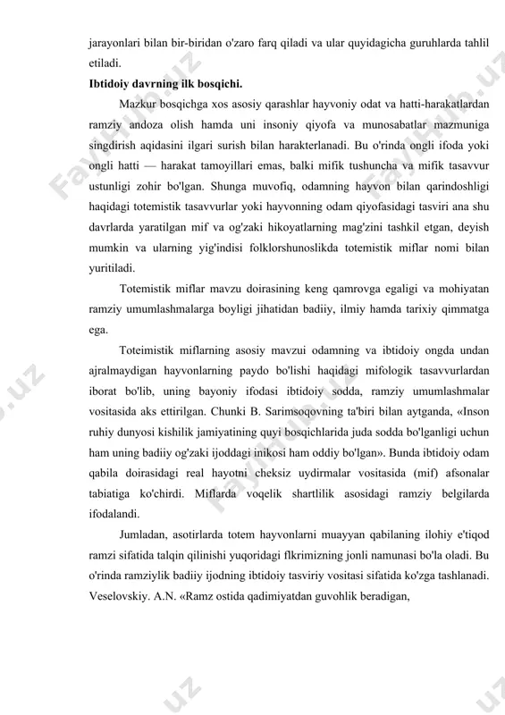 lik asosidagi ramziy belgilarda ifodalandi. jumladan, asotirlarda totem hayvonlarni muayyan qabilaning ilohiy e'tiqod ramzi sifatida talqin qilinishi yuqoridagi flkrimizning jonli namunasi bo'la oladi. bu o'rinda ramziylik badiiy ijodning ibtidoiy tasviriy vositasi sifatida ko'zga tashlanadi. veselovskiy. a.n. «ramz ostida qadimiyatdan guvohlik beradigan, kult, afsonalar bilan zich bog'langan, tashqaridan o'zga tasavvurlarning kirib kelishiga yo'l qo'ymaydigan tasavvurlar» ni tushuniladi. demak, shu tariqa mif, afsonalarda totemik e'tiqodlarni ramziy belgilarda tasvirlash an'anasi vujudga keldi. ayni paytda, mavhum, hayoliy uydirmalar umumlashmasi bilan real voqelikning badiiy ifodasi qo'shilib, chatishib o'ziga xos assotsiativ ma'nolarni yuzaga chiqara boshladi. boshqacha qilib aytadigan bo'lsak, dastlab ideologik maqsaddan boshlangan munosabatlar umumlashmasi badiiy an'ana doirasiga ko'chdi. nihoyat, keyinchalik mifologik e'tiqodga bo'lgan ishonchning yo'qolishi sababli uning mohiyati estetik munosabatlar mahsuliga aylandi. bir so'z bilan aytganda, mazkur hodisa totemistik va animistik miflarni badiiy ijodga yaqinlashtirdi. real voqelikni badiiy aks ettirish ertaklarni janr sifatida qaror topishi va taraqqiy eta borishiga olib keldi. ibtidoiy davrning ovchilik bosqichi. …