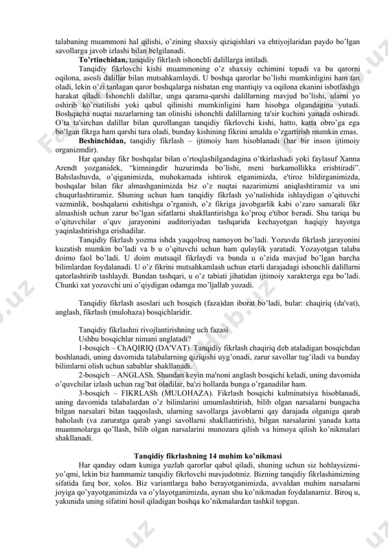 ravishda baholashi, unga turli xil nuqtai nazardan qarashi, undan o’z ehtiyoj va maqsadlari yo’lida foydalana olish imkoniyati to’g’risida xulosa yasay olishlari zarur. haqiqiy tanqidiy fikrlaydigan odam bo’lib etishish uchun talabalar ijodiy fikrlab, o’zini sinab ko’rishi va bunga oid malakalarni egallashi zarur. tanqidiy fikrlash uchun insonda quyidagilar bo’lishi kеrak: - o’ziga xos nuqtai nazarga ega bo’lish; - bir fikrdan boshqasining afzalligini asoslash mahorati; - murakkab muammolarni еchish mahorati; - bahsni dalillab olib borish; - yagona fikrni ishlab chiqish uchun birgalikda ishlash mahorati; - qarashlar va tasavvurlarga hayotiy tajriba qanday ta'sir qilishini tushunish. amеrikalik faylasuf va pеdagog j.dyuining aytishicha, talabalar muayyan muammo bilan shug’ullana boshlasalargina ularda tanqidiy fikrlash paydo bo’ladi. “o’quv jarayonining boshlang’ich nuqtasi hisoblangan, biror vaziyat yoki hodisaga tеgishli eng muhim savol bu hodisa qanday muammoni vujudga kеltirishini anglatadigan savoldir”. “faqatgina muayyan muammo bilan kurashib, murakkab vaziyatdan chiqish uchun o’zining shaxsiy yo’lini izlagandagina, o’quvchi haqiqatan ham fikrlaydi”. tanqidiy fikrlashning elеmеntlari quyidagilardan …