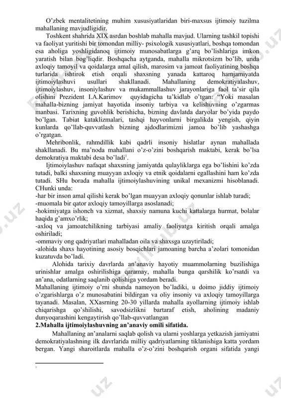 v va mukammallashuv jarayonlariga faol ta’sir qila olishini prezident i.a.karimov quyidagicha ta’kidlab o’tgan: “yoki masalan mahalla-bizning jamiyat hayotida insoniy tarbiya va kelishuvning o’zgarmas manbasi. tarixning guvohlik berishicha, bizning davlatda daryolar bo’yida paydo bo’lgan. tabiat kataklizmalari, tashqi hayvonlarni birgalikda yengish, qiyin kunlarda qo’llab-quvvatlash bizning ajdodlarimizni jamoa bo’lib yashashga o’rgatgan. mehribonlik, rahmdillik kabi qadrli insoniy hislatlar aynan mahallada shakllanadi. bu ma’noda mahallani o’z-o’zini boshqarish maktabi, kerak bo’lsa demokratiya maktabi desa bo’ladi . ijtimoiylashuv nafaqat shaxsning jamiyatda qulayliklarga ega bo’lishini ko’zda tutadi, balki shaxsning muayyan axloqiy va etnik qoidalarni egallashini ham ko’zda tutadi. shu borada mahalla ijtimoiylashuvining unikal mexanizmi hisoblanadi. chunki unda: -har bir inson amal qilishi kerak bo’lgan muayyan axloqiy qonunlar ishlab turadi; -muomala bir qator axloqiy tamoyillarga asoslanadi; -hokimiyatga ishonch va xizmat, shaxsiy namuna kuchi kattalarga hurmat, bolalar haqida g’amxo’rlik; -axloq va jamoatchilikning tarbiyasi amaliy faoliyatga kiritish orqali amalga oshiriladi; -ommaviy ong qadriyatlari mahalladan oila va shaxsga uzaytiriladi; -alohida shaxs hayotining …