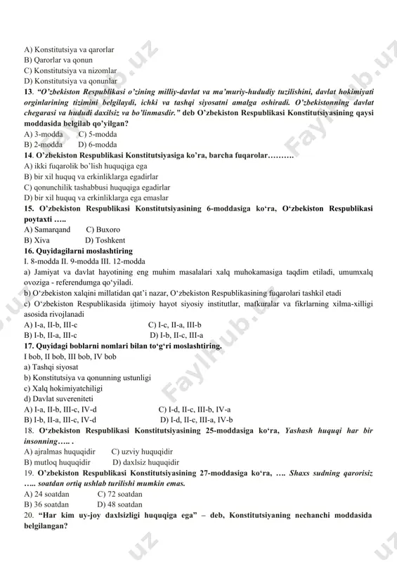 mizning tashqi siyosat bobida nechta modda mavjud? a) 1 ta c) 3 ta b) 2 ta d) 4 ta 10. konstitutsiyamiz v bobi qanday nom olgan? a) fuqarolik c) tashqi siyosat b) umumiy qoidalar d) xalq hokimiyatchiligi 11. konstitutsiyamizning 5-moddasiga ko’ra…… “o’zbekiston respublikasi qonun bilan tasdiqlangan o’z davlat ramzlari bayrog’i, geribi va madxiyasiga ega. davlat ramzlari …………… himoyasidadir.” nuqtalarni to’ldiring. a) jamiyat c) hokimiyat b) xalq d) davlat 12. demokratik huquq va erkinliklar nima bilan himoya qilinadi? a) konstitutsiya va qarorlar b) qarorlar va qonun c) konstitutsiya va nizomlar d) konstitutsiya va qonunlar 13. “o’zbekiston respublikasi o’zining milliy-davlat va ma’muriy-hududiy tuzilishini, davlat hokimiyati orginlarining tizimini belgilaydi, ichki va tashqi siyosatni amalga oshiradi. o’zbekistonning davlat chegarasi va hududi daxilsiz va bo’linmasdir.” deb o’zbekiston respublikasi konstitutsiyasining qaysi moddasida belgilab qo’yilgan? a) 3-modda c) 5-modda b) 2-modda d) 6-modda 14. o’zbekiston respublikasi konstitutsiyasiga ko’ra, barcha fuqarolar………. a) ikki fuqarolik bo’lish huquqiga ega b) …