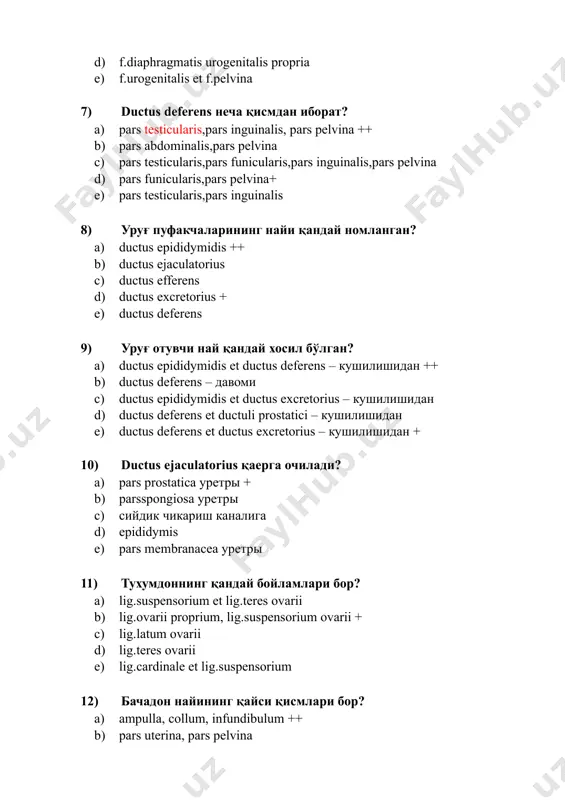уғ отувчи най қандай хосил бўлган? a) ductus epididymidis et ductus deferens – кушилишидан ++ b) ductus deferens – давоми c) ductus epididymidis et ductus excretorius – кушилишидан d) ductus deferens et ductuli prostatici – кушилишидан e) ductus deferens et ductus excretorius – кушилишидан + 10) ductus ejaculatorius қаерга очилади? a) pars prostatica уретры + b) parsspongiosa уретры c) сийдик чикариш каналига d) epididymis e) pars membranacea уретры 11) тухумдоннинг қандай бойламлари бор? a) lig.suspensorium et lig.teres ovarii b) lig.ovarii proprium, lig.suspensorium ovarii + c) lig.latum ovarii d) lig.teres ovarii e) lig.cardinale et lig.suspensorium 12) бачадон найининг қайси қисмлари бор? a) ampulla, collum, infundibulum ++ b) pars uterina, pars pelvina c) pars uterina, isthmus, ampulla, infundibulum + d) pars abdominalis, pars pelvina e) pars abdominalis, pars uterine f) бачадоннинг нормал жойлашуви холати бу: g) retroversio, anteflexio h) retroversio, retroflexio i) anteversio, retroflexio j) anteversio, anteflexio + 13) бачадоннинг қанақа бойламлари …