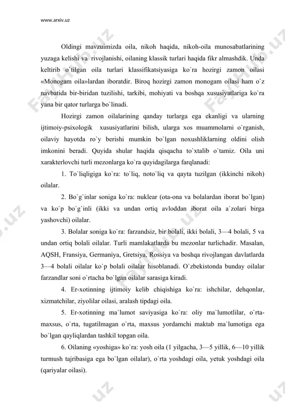 g ma`lumot saviyasiga ko`ra: oliy ma`lumotlilar, o`rta-maxsus, o`rta, tugatilmagan o`rta, maxsus yordamchi maktab ma`lumotiga ega bo`lgan qayliqlardan tashkil topgan oila. 6. oilaning «yoshiga» ko`ra: yosh oila (1 yilgacha, 3—5 yillik, 6—10 yillik turmush tajribasiga ega bo`lgan oilalar), o`rta yoshdagi oila, yetuk yoshdagi oila (qariyalar oilasi). 7. qayliqlarning ota-ona oilasi (ota-onasi)ning moddiy ta`minlanganlik darajasi jihatidan qudalarning bir-biriga mos ekanligi yoki ular orasida katta tafovut mavjudligi bo`yicha birbiriga mos va mos bo`lmagan oilalar. 8. regional jihatlariga ko`ra: shahar, qishloq, aralash tipdagi oila. 9. nikohdan qoniqqanlik saviyasiga ko`ra, ajralish saviyasida — nikohdan qoniqqanlik darajasi quyi saviyada bo`lgan oila, o`rta saviyada va nikohdan qoniqqanlik darajasi yuqori saviyadagi oila. 10. oilada ayol yoki erkak yetakchiligiga ko`ra: er yetakchi bo`lgan oila, xotin yetakchi bo`lgan oila, er va xotin yetakchilikni birga bajaradigan (biarxat) oila. 11. oilada er-xotin orasidagi munosabatlariga ko`ra: avtoritar, demokratik, liberal, aralash tipdagi oilalar. 12. er-xotinlarning millatiga ko`ra: bir millatli yoki baynalmilal oilalar. baynalmilal oilalarni …