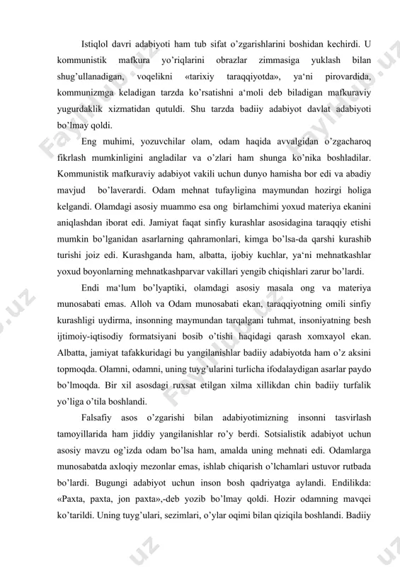 adabiyot uchun asosiy mavzu og’izda odam bo’lsa ham, amalda uning mehnati edi. odamlarga munosabatda axloqiy mezonlar emas, ishlab chiqarish o’lchamlari ustuvor rutbada bo’lardi. bugungi adabiyot uchun inson bosh qadriyatga aylandi. endilikda: «paxta, paxta, jon paxta»,-deb yozib bo’lmay qoldi. hozir odamning mavqei ko’tarildi. uning tuyg’ulari, sezimlari, o’ylar oqimi bilan qiziqila boshlandi. badiiy adabiyot insonni ishchi kuchi sifatidagina tasvirlashdan qutulib bormoqda. ayni vaqtda, adabiyotda tasvir etilayotgan insonning mas‘ullik darajasi ham ortdi. odam qanchalik mukarram bo’lsa, o’z xatti-harakatlari, hatto niyatlari uchun o’shancha darajada javobgar zot tarzida tasvir etila boshlandi. shuning uchun ham istiqlol adabiyoti ko’proq darajada shaxs adabiyoti bo’lib bormoqda. u olomon, guruh, qatlam yoki sinfning kayfiyat, istak va mayllarini ifoda etishdan qutulib, alohida insonni-shaxsni tadqiq etishga tutinmoqda. istiqlol adabiyoti davlat adabiyoti bo’lmagani, adabiyotga rahbarlik qilish siyosatga aylantirilmayotgani, «yozuvchi o’z holiga qo’yilgani» (a.otaboy) uchun bugun adib so’z xizmatida, so’z esa haq va go’zallik xizmatida bo’lmoqqa tutindi. bu jarayon endigina boshlandi. hali u ancha …