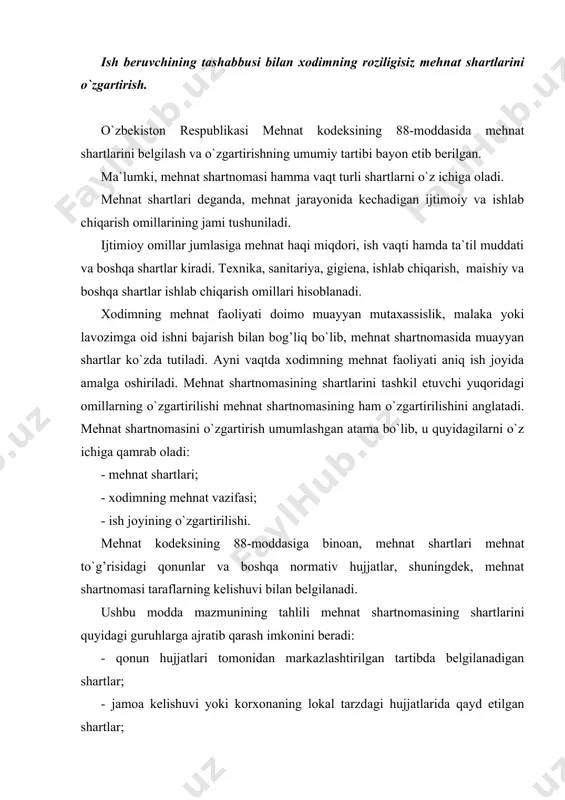 ra, mehnat shartlarini o`zgartirish, ular qaysi tartibda belgilangan bo`lsa, xuddi shunday tartibda amalga oshiriladi. mehnat shartnomasiga kiritilgan mehnat shartlarini o`zgartirishga taraflardan birining talabi bilan mkning 89-, 90-moddalarida nazarda tutilgan hollarda yo`l qo`yiladi. mehnat shartlarini o`zgartirish qo`yidagicha klassifikatsiya qilinishi mumkin: birinchidan, qonun hujjatlari va boshqa normativ hujjatlarga asosan mehnat shartlarini o`zgartirish; ikkinchidan, ish beruvchining tashabbusi bilan mehnat shartlarini o`zgartirish (mk 89-modda); uchinchidan, xodimning talabiga ko`ra mehnat shartlarini o`zgartirish (mk 90-modda); to`rtinchidan, taraflar kelishuvi bilan mehnat shartlarini o`zgartirish. qonun hujjatlari va boshqa normativ hujjatlar bilan belgilangan mehnat shartlari faqat tegishli normativ hujjatlarni qabul qilish yo`li bilan o`zgartirilishi mumkin. bu o`rinda, birinchi navbatda, ilgari mehnat shartlari belgilangan qonunlar, qonun hujjatlari, qonunosti hujjatlar nazarda tutiladi. ilgari mehnat shartlari belgilab qo`yilgan aynan o`sha qonun hujjatida belgilangan tartibda yangi qonun hujjatlariga o`zgartirish kiritilgan taqdirdagina, mehnatning sharti o`zgartirilgan hisoblanadi. amaldagi qonunchilikka binoan, ko`pgina mehnat shartlari jamoa kelishuvlari, korxonaning lokal hujjatlari, ya`ni jamoa shartnomasi, ichki mehnat tartibi qoidalari, …