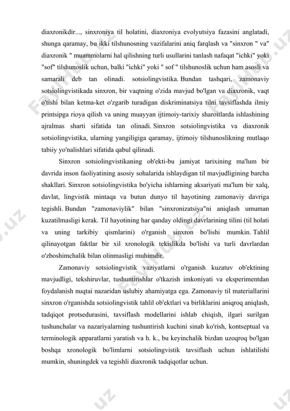atuv ob'ektining mavjudligi, tekshiruvlar, tushuntirishlar o'tkazish imkoniyati va eksperimentdan foydalanish nuqtai nazaridan uslubiy ahamiyatga ega. zamonaviy til materiallarini sinxron o'rganishda sotsiolingvistik tahlil ob'ektlari va birliklarini aniqroq aniqlash, tadqiqot protsedurasini, tavsiflash modellarini ishlab chiqish, ilgari surilgan tushunchalar va nazariyalarning tushuntirish kuchini sinab ko'rish, kontseptual va terminologik apparatlarni yaratish va h. k., bu keyinchalik bizdan uzoqroq bo'lgan boshqa xronologik bo'limlarni sotsiolingvistik tavsiflash uchun ishlatilishi mumkin, shuningdek va tegishli diaxronik tadqiqotlar uchun. sotsiolingvistika mavzusi bo'yicha yakdil fikr mavjud bo'lmaganligi sababli, sinxron sotsiolingvistika mazmuni haqida ham fikrlar turlicha. u nimani o'rganmoqda? uning vakolat doirasi qanday? l. b. nikolskiyning fikricha, sinxron sotsiolingvistika uchun"birinchi navbatda, ijtimoiy omillar bilan bevosita va bevosita bog'liq bo'lgan va tushuntiriladigan til hodisalari va jarayonlari muhim ahamiyatga ega". sinxron ijtimoiy tilshunoslikning muammolari va ob'ektlari orasida odatda quyidagilar deyiladi: jamiyatdagi til funktsiyalarini o'rganish ("xususiy" ning asosiy funktsiyalari va funktsiyalari, ya'ni "ijtimoiy", "ijtimoiy"), tilning mavjudligi shakllarini ajratib ko'rsatish, aloqa sohalarini ajratish va ularda ishlatiladigan …