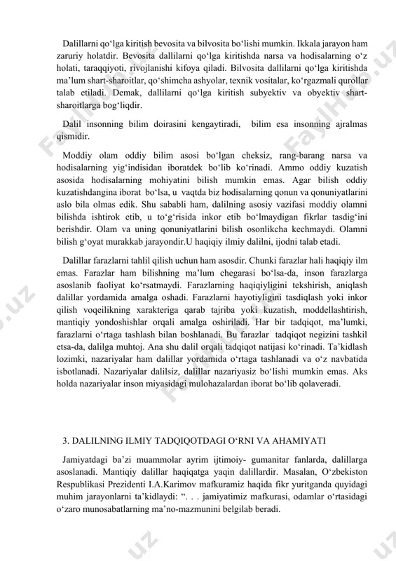 ladi. ilmiy ijod ilmiy dalillar negizida ish yuritadi, faoliyat ko‘rsatadi. ilmiy ijodda dalillarga erishish og‘ir va mashaqqatli mehnatni talab etadi, vaqt va sabrlilikni istaydi. dalillarni qo‘lga kiritish bevosita va bilvosita bo‘lishi mumkin. ikkala jarayon ham zaruriy holatdir. bevosita dallilarni qo‘lga kiritishda narsa va hodisalarning o‘z holati, taraqqiyoti, rivojlanishi kifoya qiladi. bilvosita dallilarni qo‘lga kiritishda ma’lum shart-sharoitlar, qo‘shimcha ashyolar, texnik vositalar, ko‘rgazmali qurollar talab etiladi. demak, dallilarni qo‘lga kiritish subyektiv va obyektiv shart-sharoitlarga bog‘liqdir. dalil insonning bilim doirasini kengaytiradi, bilim esa insonning ajralmas qismidir. moddiy olam oddiy bilim asosi bo‘lgan cheksiz, rang-barang narsa va hodisalarning yig‘indisidan iboratdek bo‘lib ko‘rinadi. ammo oddiy kuzatish asosida hodisalarning mohiyatini bilish mumkin emas. agar bilish oddiy kuzatishdangina iborat bo‘lsa, u vaqtda biz hodisalarning qonun va qonuniyatlarini aslo bila olmas edik. shu sababli ham, dalilning asosiy vazifasi moddiy olamni bilishda ishtirok etib, u to‘g‘risida inkor etib bo‘lmaydigan fikrlar tasdig‘ini berishdir. olam va uning qonuniyatlarini bilish osonlikcha kechmaydi. …