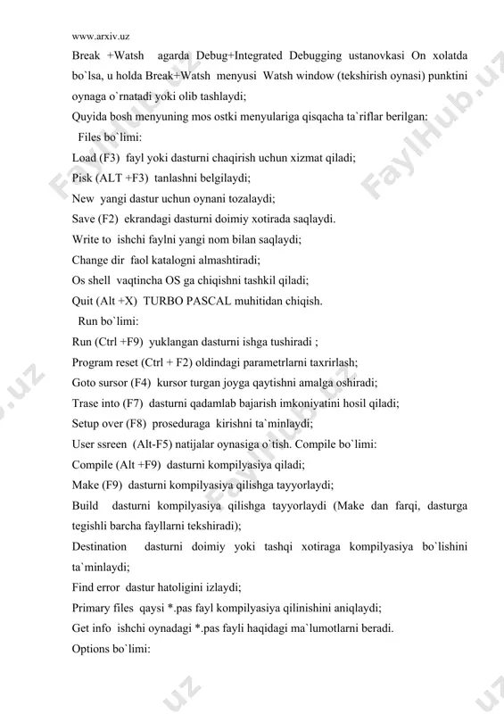 an hususiyatini o`rnatadi; refresh display ekran hususiyatini aktivlashtiradi. break +watsh bo`limi: add watsh (ctrl +f7) ko`rish oynasiga zarur ma`lumotlarni qo`shish imkoniyatini hosil qiladi; delete watsh ko`rish oynasidagi belgilangan punktni o`chiradi; edit watsh ko`rish oynasini taxrirlaydi; remove all watshs ko`rish oynasidagi barcha punktlarni o`chiradi; toggle breaskpoint tekshiriluvchi nuqtalarni o`rnatish; clear all breaskpoint barcha tekshiriluvchi nuqtalarni o`chirish; view next breaskpoint keyingi tekshiriluvchi nuqtaga o`tish. yuqoridagilarga qo`shimcha ravishda dastur matnini taxrirlash uchun funksional tugmachalardan ham foydalanish imkoniyati mavjud bo`lib, ular quyidagilardan iboratdir: ctrl + k+b blok boshini belgilash; ctrl + k + k blok oxirini belgilash; ctrl + k +c kursor turgan joyga blokdan nusxa olish; ctrl + k +v kursor turgan joyga blokni ko`chirish; ctrl + k +y blokka olingan matnni o`chirish; ctrl + y kursor turgan satrni o`chirish; ctrl +k +h blokni olib tashlash yoki qo`yish.