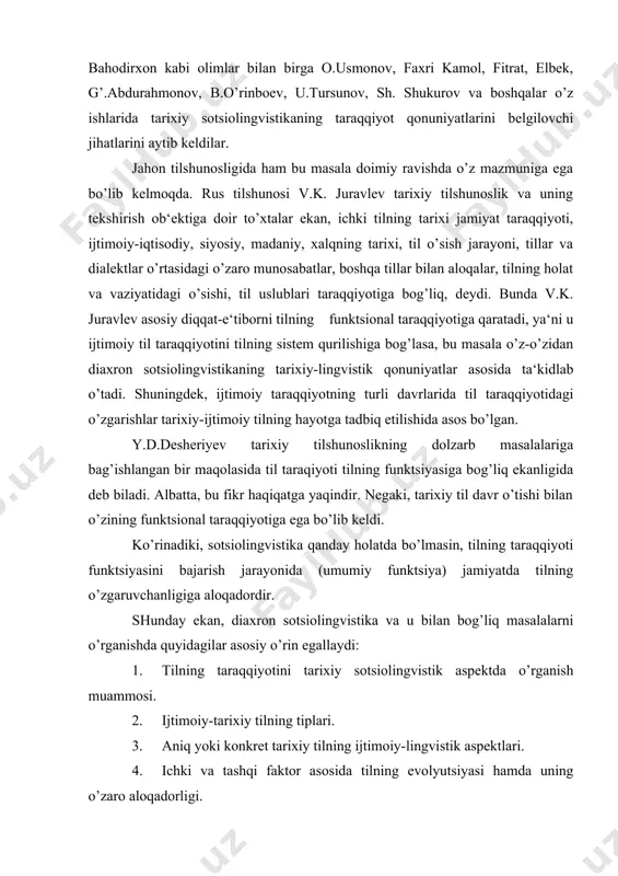 ka va u bilan bog’liq masalalarni o’rganishda quyidagilar asosiy o’rin egallaydi: 1. tilning taraqqiyotini tarixiy sotsiolingvistik aspektda o’rganish muammosi. 2. ijtimoiy-tarixiy tilning tiplari. 3. aniq yoki konkret tarixiy tilning ijtimoiy-lingvistik aspektlari. 4. ichki va tashqi faktor asosida tilning evolyutsiyasi hamda uning o’zaro aloqadorligi. 5. tilning taraqqiyot qonuniyatlarini tushunish darajasi. 6. tarixiy-ijtimoiy tilning she‘riyat dunyosini vujudga keltirishdagi o’rni. 7. tilning ijtimoiy ma‘no kasb etishi kabilar diaxron sotsiolingvistikaning asosiy muammolaridir. ta‘kidlaganimizdek, ijtimoiy tilshunoslik konkret bir tilning, xususan, o’zbek tilining tarixiy taraqqiyot qonuniyatini diaxron aspektda o’rganishi mumkin. xulosa qilib aytganda, tilning funktsional davri va uning rivojlanish qonuniyatlari tarixiy ijtimoiy til bilimlarini puxta va mukammal o’rganish asosida amalga oshar ekan. shu o’rinda tarixiy sotsiolingvistikani rivojlantirish asosida quyidagi maqsad va vazifalar yotadi; til taraqqiyotini turli davr va sferalar asosida o’rganish (o’zbek tilini eng ibtidoiy qabila va urug’ tillarida bugungi kundagi milliy tilimiz taraqqiyoti bilan) tillarni qondosh, qarindosh yoki qarindosh bo’lmagan tillar bilan qiyosiy-chog’ishtirish asosida tarixiy …