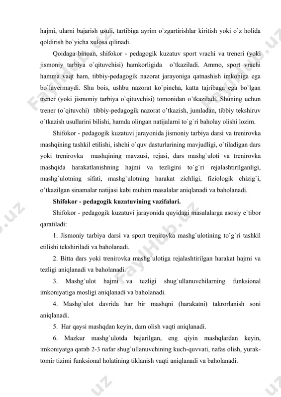 o`tkazish usuli shug`ullanuvchilar organizmining sog`lig`i va chiniqqanligiga mos yoki mos emasligi aniqlanadi va baholanadi. shifokor - pedagogik kuzatuvida quyidagi masalalar sport vrachi tomonidan aniqlanadi: 1. mashg`ulot o`tkazilayotgan joy (bino yoki ochiq sport inshoati) ning gigiyena talablariga mos yoki mos emasligi aniqlanadi. 2. mashg`ulot o`tkazilayotgan sinf o`quvchilarining sog`liq guruhlariga bo`linganligi, asosiy va tayyorlov sog`liq guruhlari o`quvchilariga berilayotgan mashq turlari va hajmining farqlari aniqlanadi, baholanadi. 3. mashq bajarayotgan o`quvchi - talabalarning ayrimlarida o`ta charchash, zo`riqish belgilari yuzaga kelsa, berilgan mashqning turi va hajmi uning sog`lig`iga mos emasligi sport vrachi tomonidan aniqlanadi, baholanadi. quyidagi masalalar trener (o`qituvchi) tomonidan aniqlanadi: 1. shug`ullanuvchilarning chiniqqanlik darajasi; 2. o`quv-trenirovka jarayonini takomillashtirish masalalari; 3. katta hajmda mashg`ulot bajargandan keyin shug`ullanuvchilar kuch-quvvati, nafas, yurak-tomir funksional holatining tiklanish vaqti aniqlanadi va baholanadi. shifokor - pedagogik kuzatuvini o`tkazish usullari. shifokor - pedagogik kuzatuvi ikki usuldа o’tkaziladi. 1. shifokor - pedagogik kuzatuvining оddiy usuli. bunda mashg`ulot bajarish oldidan va mashg`ulot bajarilgandan keyin …