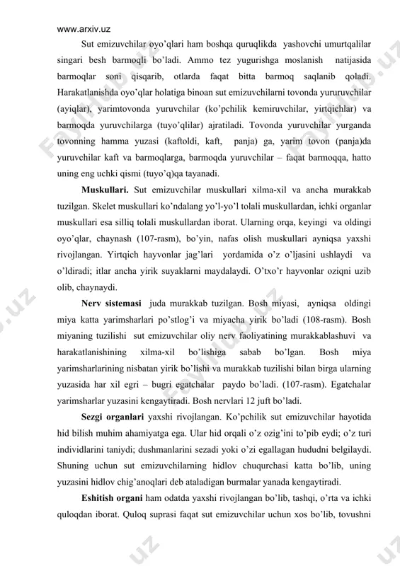 rlari po’stlog’i va miyacha yirik bo’ladi (108-rasm). bosh miyaning tuzilishi sut emizuvchilar oliy nеrv faoliyatining murakkablashuvi va harakatlanishining xilma-xil bo’lishiga sabab bo’lgan. bosh miya yarimsharlarining nisbatan yirik bo’lishi va murakkab tuzilishi bilan birga ularning yuzasida har xil egri – bugri egatchalar paydo bo’ladi. (107-rasm). egatchalar yarimsharlar yuzasini kеngaytiradi. bosh nеrvlari 12 juft bo’ladi. sеzgi organlari yaxshi rivojlangan. ko’pchilik sut emizuvchilar hayotida hid bilish muhim ahamiyatga ega. ular hid orqali o’z ozig’ini to’pib еydi; o’z turi individlarini taniydi; dushmanlarini sеzadi yoki o’zi egallagan hududni bеlgilaydi. shuning uchun sut emizuvchilarning hidlov chuqurchasi katta bo’lib, uning yuzasini hidlov chig’anoqlari dеb ataladigan burmalar yanada kеngaytiradi. eshitish organi ham odatda yaxshi rivojlangan bo’lib, tashqi, o’rta va ichki quloqdan iborat. quloq suprasi faqat sut emizuvchilar uchun xos bo’lib, tovushni kuchaytirish va uning yo’nalishini aniqlash vazifasini bajaradi. ko’pchilik hayvonlarda quloq suprasi harakatchan bo’ladi. nog’ora parda tashqi quloqni ichki quloqdan ajratib turadi. o’rta quloq bo’shlig’ida 3 ta eshitish …