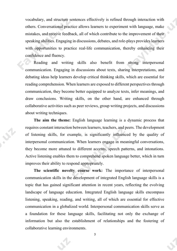 ners engage in meaningful conversations, they become more attuned to different accents, speech patterns, and intonations. active listening enables them to comprehend spoken language better, which in turn improves their ability to respond appropriately. the scientific novelty course work: the importance of interpersonal communication skills in the development of integrated english language skills is a topic that has gained significant attention in recent years, reflecting the evolving landscape of language education. integrated english language skills encompass listening, speaking, reading, and writing, all of which are essential for effective communication in a globalized world. interpersonal communication skills serve as a foundation for these language skills, facilitating not only the exchange of information but also the establishment of relationships and the fostering of collaborative learning environments. the theoretical and practical value: theoretically, interpersonal communication skills encompass a range of abilities that facilitate effective interaction among individuals, such as active listening, empathy, verbal …