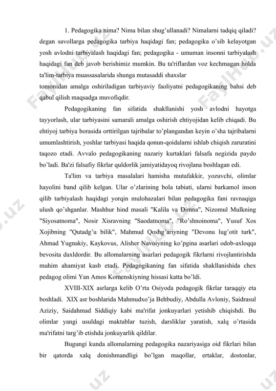 ta osiyoda pedagogik fikrlar taraqqiy eta boshladi. xix asr boshlarida mahmudxo’ja behbudiy, abdulla avloniy, saidrasul aziziy, saidahmad siddiqiy kabi ma'rifat jonkuyarlari yetishib chiqishdi. bu olimlar yangi usuldagi maktablar tuzish, darsliklar yaratish, xalq o’rtasida ma'rifatni targ’ib etishda jonkuyarlik qildilar. bugungi kunda allomalarning pedagogika nazariyasiga oid fikrlari bilan bir qatorda xalq donishmandligi bo’lgan maqollar, ertaklar, dostonlar, topishmoqlardan keng foydalanilmoqda. bularning barchasi pedagogika fanining rivojlanishiga o’z hissasini qo’shmoqda. pedagogika fanining asosiy tushunchalari: ta‘lim, tarbiya, ma‘lumot, shaxsning shakllanishi va rivojlanishi. ta‘lim - maxsus tayyorlangan kishilar rahbarligida o‘tkaziladigan, o‘quvchilarni bilim, ko‘nikma va malakalar bilan qurollantiradigan, ularning bilish qobilyatlarini o‘stiradigan va dunyoqarashini tarkib toptiradigan jarayondir. tarbiya - yosh avlodni ma‘lum faoliyatiga tayyorlash uchun ma‘lum maqsadga qarata rejali va bir tizimda ta‘sir etish jarayonidir. ma‘lumot - ta‘lim - tarbiya jarayonida olingan va tartibga solingan bilim, egallangan ko‘nikma va malakalar, hamda tarkib topgan dunyoqarashlar majmui. ta‘lim, tarbiya va ma‘lumot inson shaxsini aqliy, jismoniy va ma‘naviy jihatdan shakllantirish va …