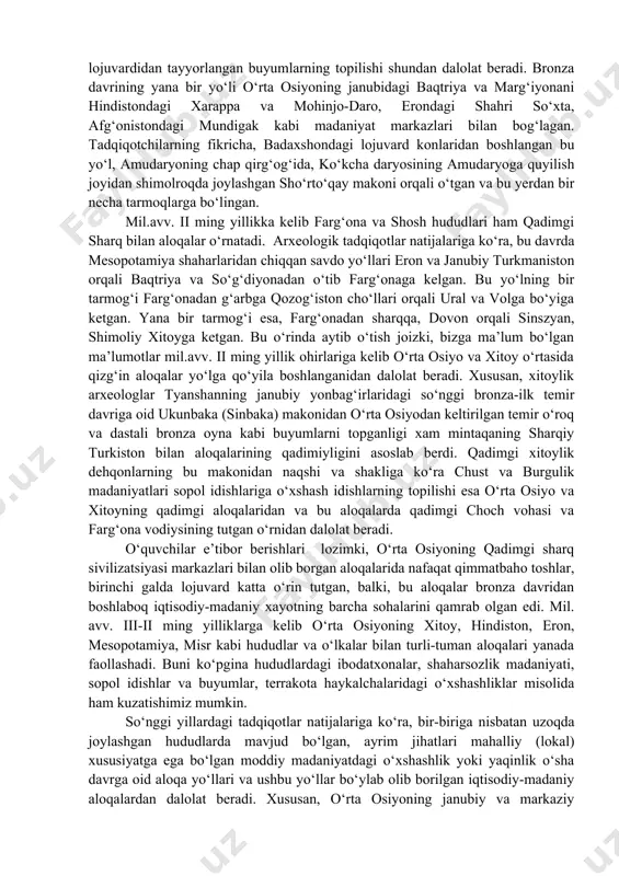 aqtriya va marg‘iyonani qadimgi xorazm, so‘g‘diyona, markaziy qozogiston va ural bilan bog‘lagan. mil. avv. iii ming yillikda mesopotamiyada badaxshon lojuvardi mashhur bo‘lgan. shumer va akkaddagi tarixiy-arxeologik tadqiqotlar natijasida topilgan lojuvarddan yasalgan turli buyumlar shundan dalolat beradi. undan tashqari mesopotamiyaning uruk, ur, kish, lagash shaharlaridan badaxshon lojuvardidan yasalgan turli buyumlar topilgan. shumer sopol bitiklarida ham uzoq tog‘li o‘lkadan oltin, kumush va lojuvard olib kelingani haqida ma’lumot saqlangan. demakki, bronza davridagi yana bir yo‘l badaxshondan janubi-sharqqa tomon afgoniston orqali o‘rta osiyoning qadimgi xalqlarini mesopotamiyaning shahar-davlatlari bilan bog‘lagan. "lojuvard yo‘li"ning yana bir yo‘nalishi mil.avv. ii ming yillikda amudaryoning yuqori oqimidan eron hududi orqali kichik osiyoga ham kirib borgan. kichik osiyodagi mashhur troya shahri xarobalaridan badaxshon lojuvardidan tayyorlangan buyumlarning topilishi shundan dalolat beradi. bronza davrining yana bir yo‘li o‘rta osiyoning janubidagi baqtriya va marg‘iyonani hindistondagi xarappa va mohinjo-daro, erondagi shahri so‘xta, afg‘onistondagi mundigak kabi madaniyat markazlari bilan bog‘lagan. tadqiqotchilarning fikricha, badaxshondagi lojuvard konlaridan boshlangan …