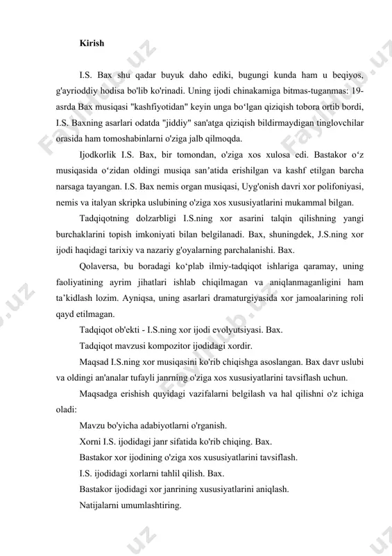 ngi an'analar tufayli janrning o'ziga xos xususiyatlarini tavsiflash uchun. maqsadga erishish quyidagi vazifalarni belgilash va hal qilishni o'z ichiga oladi: mavzu bo'yicha adabiyotlarni o'rganish. xorni i.s. ijodidagi janr sifatida ko'rib chiqing. bax. bastakor xor ijodining o'ziga xos xususiyatlarini tavsiflash. i.s. ijodidagi xorlarni tahlil qilish. bax. bastakor ijodidagi xor janrining xususiyatlarini aniqlash. natijalarni umumlashtiring. tadqiqot usullari - manba va hujjatlarni nazariy tahlil qilish, tahlil qilish, sintez qilish. ishning tuzilishi: maqsad va vazifalarning tabiati bilan belgilanadigan mavzuni ochib berish mantiqiyligidan kelib chiqib, kirish, ikki bob, xulosa, foydalanilgan adabiyotlar ro‘yxatidan iborat. kirishda mavzuning dolzarbligi ko'rsatilgan, maqsad va vazifalar ko'rsatilgan, tadqiqot ob'ekti va predmeti aniqlanadi. birinchi bobda i.s.bax musiqali dramaturgiyasida xorning badiiy ahamiyatining sabablari, yaʼni uning dramatik tamoyillari manbalari, kompozitorning ijodiy metodikasi xususiyatlari, ijodkorlikning umumiy xususiyatlari, manbalari va tamoyillari haqida soʻz boradi. bastakorning xor va polifoniyasi ko'rib chiqiladi. ikkinchi bobda y.s.baxning vokal va cholgʻu asarlari dramaturgiyasida xor musiqasi tasvirlangan. kompozitorning kantata, oratoriya, massa, motet …