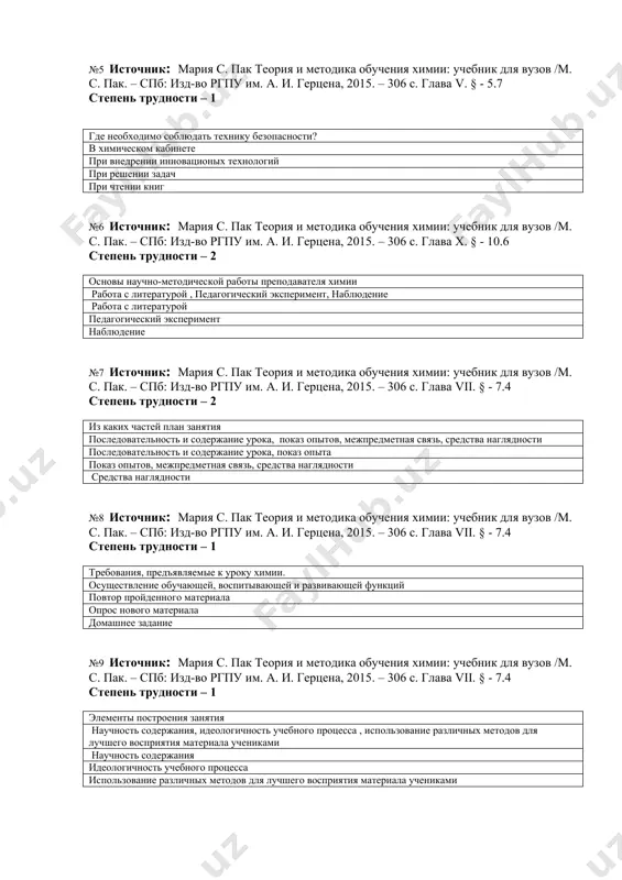 пень трудности – 2 основы научно-методической работы преподавателя химии работа с литературой , педагогический эксперимент, наблюдение работа с литературой педагогический эксперимент наблюдение №7 источник: мария с. пак теория и методика обучения химии: учебник для вузов /м. с. пак. – спб: изд-во ргпу им. а. и. герцена, 2015. – 306 с. глава vii. § - 7.4 степень трудности – 2 из каких частей план занятия последовательность и содержание урока, показ опытов, межпредметная связь, средства наглядности последовательность и содержание урока, показ опыта показ опытов, межпредметная связь, средства наглядности средства наглядности №8 источник: мария с. пак теория и методика обучения химии: учебник для вузов /м. с. пак. – спб: изд-во ргпу им. а. и. герцена, 2015. – 306 с. глава vii. § - 7.4 степень трудности – 1 требования, предъявляемые к уроку химии. осуществление обучающей, воспитывающей и развивающей функций повтор пройденного материала опрос нового материала домашнее задание №9 источник: мария с. пак теория …