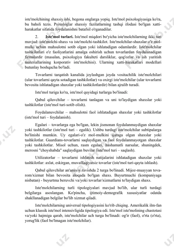 a bo'lish yoki "bo'linish" degan ma'noni anglatadi (kichik qadoqlash yoki "namuna uchun" kichik qadoqlash imkoniyati). 4. maksimal namoyish qobiliyatiga ega bo'ling. marketingni iste'mol qilishning asosiy yo'nalishi sotib olish hisoblanadi; sotuvchilar, iqtisodchilar, menejerlar kuchlari ko'p jihatdan xaridlar sonini oshirishga tashlanmoqda. an'anaga ko'ra, sotuvchilar sotib olishni tashkil etishga ishonishadi – kompaniyaning ishi va sotib olishdan keyingi jarayonlar-iste'molchining shaxsiy ishi, begona onglarga yopiq. iste'mol psixologiyasiga ko'ra, bu bahsli tezis. psixologlar shaxsiy fazilatlarning tashqi ifodasi bo'lgan xatti-harakatlar sifatida foydalanishni batafsil o'rganadilar. 2. iste'mol turlari. iste'mol miqdori bo'yicha iste'molchilarning ikki turi mavjud: iste'molchi-shaxs va iste'molchi-tashkilot. iste'molchilar-shaxslar o'z mol-mulki uchun mahsulotni sotib olgan yoki ishlatadigan odamlardir. iste'molchilar tashkilotlari o'z faoliyatlarini amalga oshirish uchun tovarlardan foydalanadigan firmalardir (masalan, psixologiya fakulteti darsliklar, qog'ozlar va ish yuritish materiallarining korporativ iste'molchisi). ularning xatti-harakatlari modellari butunlay boshqacha bo'ladi. tovarlarni tarqatish kanalida joylashgan joyda vositachilik iste'molchilari (ular tovarlarni qayta sotadigan tashkilotlar) va oxirgi iste'molchilar (ular tovarlarni bevosita ishlatadigan shaxslar yoki tashkilotlardir) bilan …