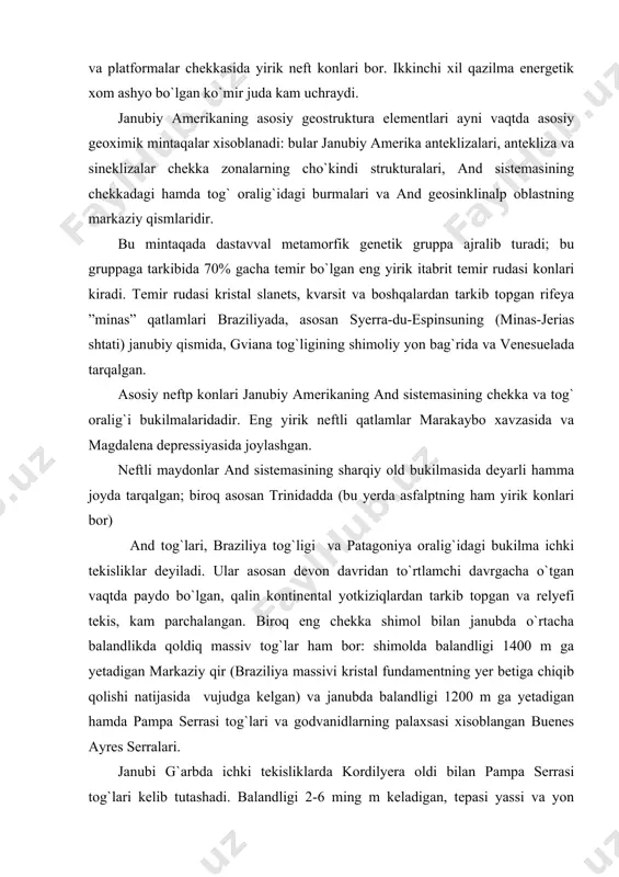 alin kontinental yotkiziqlardan tarkib topgan va relyefi tekis, kam parchalangan. biroq eng chekka shimol bilan janubda o`rtacha balandlikda qoldiq massiv tog`lar ham bor: shimolda balandligi 1400 m ga yetadigan markaziy qir (braziliya massivi kristal fundamentning yer betiga chiqib qolishi natijasida vujudga kelgan) va janubda balandligi 1200 m ga yetadigan hamda pampa serrasi tog`lari va godvanidlarning palaxsasi xisoblangan buenes ayres serralari. janubi g`arbda ichki tekisliklarda kordilyera oldi bilan pampa serrasi tog`lari kelib tutashadi. balandligi 2-6 ming m keladigan, tepasi yassi va yon bag`irlari tik palaxsasimon massivlar odatda uvoq jinslar bilan to`lib qolgan chuqur cho`kmalar bilan ketma-ket joylashgan. gviana tog`ligida cho`kindi qumtosh qatlamning yemirilishi va yuvilishi hamda kristall jinslarda qalin nurash po`stining shakllanishi protseslari ro`y bermoqda. sharqiy qismida cho`kindi qoplami deyarli butunlay yuvilib ketgan. bu yerda balandligi 1300 m ga yetadigan kristalli massivlar va ular orasida eroziya taosirida paydo bo`lgan tektonik depressiyalar bor. janubiy amerika platformasini eng katta ko`tarilgan qismi braziliya tog`ligidir. …