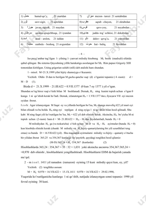 ya’ni 21 martidan , milodiy kabi unda ham qatorasiga uch yil (oddiy yillar) 365 kundan, to’rtinchi (kabisa) yili 366 kun. бу taqvimning oylari zodiacal yulduz turkumlari nomlari bilan ataladi: 1) حمل hamal-qo’y, 21 martdan 7) ميزان mezon– tarozi 21 sentabrdan 2)ثور savr-sigir, 21 apreldan 8)عقرب aqrab –chayon, 21 oktabrdan 3) جوزا javzo, egizak, 21 maydan 9)قوس qavs-yoy, 21 noyabrdan 4) سرطان saraton-qisqichboqa, .21 iyundan 10)جدى jaddu–tog’ echkisi, 21 dekabrdan 5)اسد asad – arslon, 21 iuldan 11) دلو daluv– qovg’a, 21 yanvardan 6) سنبلة sunbula – boshoq, 21 avgustdan 12) حوت hut - baliq, 21 fevraldan - 6 - iso payg’ambar tug’ilgan 1- yilning 1- yanvari milodiy hisobnng м0 boshi (madxali) sifatida qabul qilingan bu sistema quyoshning yillik harakatiga asoslangan bo’lib, rim papasi grigoriy xiii tomonidan kiritilgan. uning grigorian uslubi (stili) deb atalishi ham shundan. 1 - misol. м=21.х.1999 yilni hijriy shamsiyga o’tkazamiz. yechish: oldin d dan to berilgan м gacha …