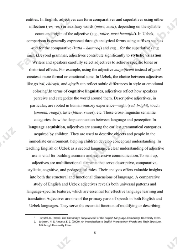 similar functions. therefore, studying adjectives reveals broader patterns in language structure and cognition. in conclusion, adjectives are more than mere descriptors—they are essential linguistic tools that enrich communication, reflect cultural values, and structure meaning. their role in the linguistic system extends from grammar and syntax to semantics and pragmatics, making them an important focus in both linguistic theory and language teaching. adjectives also play a key role in comparative constructions, allowing speakers to compare qualities of different entities. in english, adjectives can form comparatives and superlatives using either inflection (-er, -est) or auxiliary words (more, most), depending on the syllable count and origin of the adjective (e.g., taller, most beautiful). in uzbek, comparison is generally expressed through analytical forms using suffixes such as -roq for the comparative (katta – kattaroq) and eng... for the superlative (eng katta). beyond grammar, adjectives contribute significantly to stylistic variation. writers and speakers carefully select …