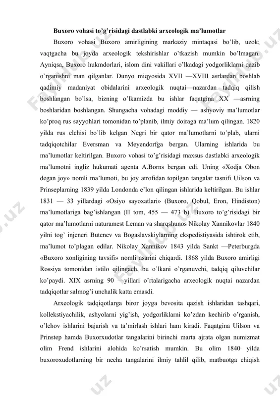 bevosita qazish ishlaridan tashqari, kollekstiyachilik, ashyolarni yig’ish, yodgorliklarni ko’zdan kechirib o’rganish, o’lchov ishlarini bajarish va ta’mirlash ishlari ham kiradi. faqatgina uilson va prinstep hamda buxorxudotlar tangalarini birinchi marta ajrata olgan numizmat olim frend ishlarini alohida ko’rsatish mumkin. bu olim 1840 yilda buxoroxudotlarning bir necha tangalarini ilmiy tahlil qilib, matbuotga chiqish qilgan. 1822 yilda akademik keller buxorxudotlar tangalarni o’rganib, «sibirskiy vestnik» to’plamida «buxorodan keltirilgan qadimgi medallar» nomli maqolasini e’lon qildi (sibirskiy vestnik i kiem 1824 yil 9—18 b.). buxorxudotlar tangasini o’rganishda p. i.lerx xam o’zining qimmatli ishini bag’ishlagan. lerxning «rus arxeologiyasi jamiyati» sharq bo’limining to’plamida e’lon qilgan «buxorxudotlar tangalari» nomli maqolasi ilmiy mulohazalarga boyligi bilan ajralib turdi (rus arxeologiya jamiyati sharq bo’limi ishlari sankt-peterburg 1875 y). rus va chet el olimlari ishlarida buxoro tangalari arab afsonalari va rivoyatlari bilan qo’shib tasvir — langan. v.tizengauzenning ishida shunday ma’lumotlarni ko’rish mumkin (v.tizingauzen «sharqiy xalifa tanga​lari». s —peterburg, 1873). bu muallif buxorxudotlarning tangalarini arab …