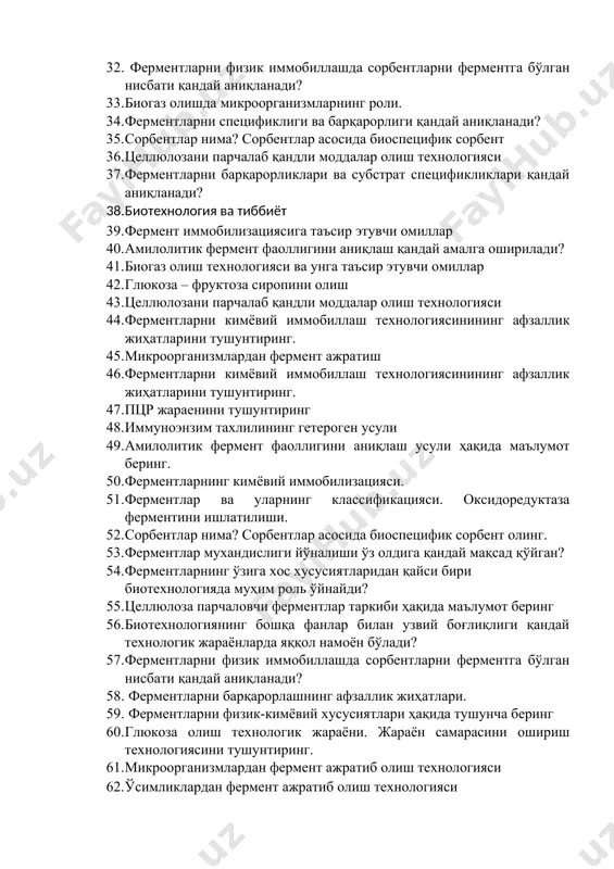 ш технологиясини тушунтиринг. 32. ферментларни физик иммобиллашда сорбентларни ферментга бўлган нисбати қандай аниқланади? 33. биогаз олишда микроорганизмларнинг роли. 34. ферментларни спецификлиги ва барқарорлиги қандай аниқланади? 35. сорбентлар нима? сорбентлар асосида биоспецифик сорбент 36. целлюлозани парчалаб қандли моддалар олиш технологияси 37. ферментларни барқарорликлари ва субстрат спецификликлари қандай аниқланади? 38. биотехнология ва тиббиёт 39. фермент иммобилизациясига таъсир этувчи омиллар 40. амилолитик фермент фаоллигини аниқлаш қандай амалга оширилади? 41. биогаз олиш технологияси ва унга таъсир этувчи омиллар 42. глюкоза – фруктоза сиропини олиш 43. целлюлозани парчалаб қандли моддалар олиш технологияси 44. ферментларни кимёвий иммобиллаш технологиясинининг афзаллик жиҳатларини тушунтиринг. 45. микроорганизмлардан фермент ажратиш 46. ферментларни кимёвий иммобиллаш технологиясинининг афзаллик жиҳатларини тушунтиринг. 47. пцр жараенини тушунтиринг 48. иммуноэнзим тахлилининг гетероген усули 49. амилолитик фермент фаоллигини аниқлаш усули ҳақида маълумот беринг. 50. ферментларнинг кимёвий иммобилизацияси. 51. ферментлар ва уларнинг классификацияси. оксидоредуктаза ферментини ишлатилиши. 52. сорбентлар нима? сорбентлар асосида биоспецифик сорбент олинг. 53. ферментлар мухандислиги йўналиши ўз …