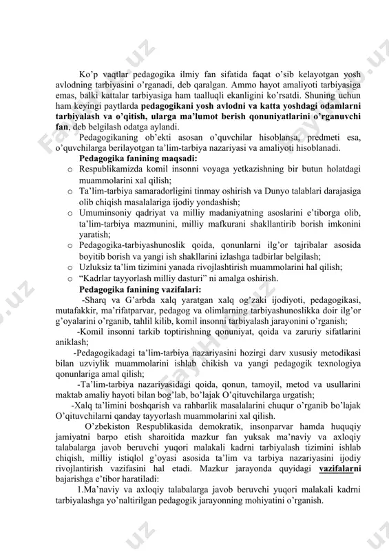xo’ja behbudiy, munavvarqori abdurashidxonov, abdulla avloniy, saidahmad siddiqiylar, ovro’pa davlatlarining buyuk mutafakkir va pedagog olimlaridan yan amos komenskiy, jan jak russo, i.g. pestolotssi, adolf disterveg, k.d. ushinskiy, a. s. makarenko, j. lokk, jon. dyui, edvard torndayk, s. t. shatskiy, b. blumlar ulkan hissa qo’shdilar. ko’p vaqtlar pedagogika ilmiy fan sifatida faqat o’sib kelayotgan yosh avlodning tarbiyasini o’rganadi, deb qaralgan. ammo hayot amaliyoti tarbiyasiga emas, balki kattalar tarbiyasiga ham taalluqli ekanligini ko’rsatdi. shuning uchun ham keyingi paytlarda pedagogikani yosh avlodni va katta yoshdagi odamlarni tarbiyalash va o’qitish, ularga ma’lumot berish qonuniyatlarini o’rganuvchi fan, deb belgilash odatga aylandi. pedagogikaning ob’ekti asosan o’quvchilar hisoblansa, predmeti esa, o’quvchilarga berilayotgan ta’lim-tarbiya nazariyasi va amaliyoti hisoblanadi. pedagogika fanining maqsadi: · respublikamizda komil insonni voyaga yetkazishning bir butun holatdagi muammolarini xal qilish; · ta’lim-tarbiya samaradorligini tinmay oshirish va dunyo talablari darajasiga olib chiqish masalalariga ijodiy yondashish; · umuminsoniy qadriyat va milliy madaniyatning asoslarini e’tiborga olib, ta’lim-tarbiya mazmunini, …