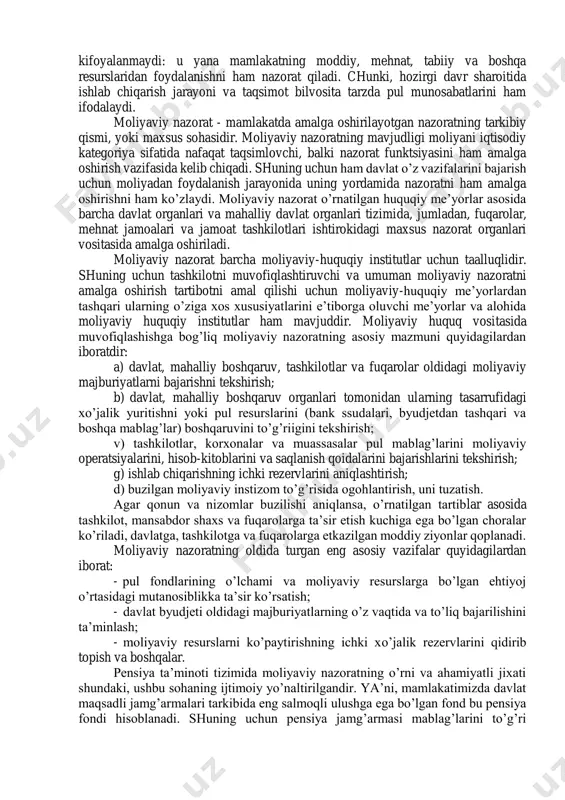 vazirlar mahkamasi va prezident devoni amalga oshiradi. 16.2 davlat pensiya ta’minoti tizimida moliyaviy nazoratning o’rni va ahamiyati moliyaviy nazorat bu mamlakat va mintaqalarning samarali ijtimoiy- iqtisodiy rivojlantirish maqsadlarida davlat va mahalliy boshqaruv sub’ektlarining pul mablag’larini shakllantirish va foydalanishning qonuniyligini nazorat qilish demakdir. moliyaviy nazoratning ahamiyati shu bilan muhim ahamiyat kasb etadiki, tekshiruvlar o’tkazishda, birinchidan, davlat organlari, jamoat tashkilotlari, korxonalar va boshqa idoralar moliyaviy faoliyatini o’rnatilgan huquqiy tartibotlar saqlashga majburligi, ikkinchidan, ular faoliyatining iqtisodiy asoslanganligi va samaradorligi, davlat vazifalariga muvofiqligi tekshiriladi. moliyaviy nazorat ob’ekti faqat pul mablag’larini tekshirish bilan kifoyalanmaydi: u yana mamlakatning moddiy, mehnat, tabiiy va boshqa resurslaridan foydalanishni ham nazorat qiladi. chunki, hozirgi davr sharoitida ishlab chiqarish jarayoni va taqsimot bilvosita tarzda pul munosabatlarini ham ifodalaydi. moliyaviy nazorat - mamlakatda amalga oshirilayotgan nazoratning tarkibiy qismi, yoki maxsus sohasidir. moliyaviy nazoratning mavjudligi moliyani iqtisodiy kategoriya sifatida nafaqat taqsimlovchi, balki nazorat funktsiyasini ham amalga oshirish vazifasida kelib chiqadi. shuning uchun ham …
