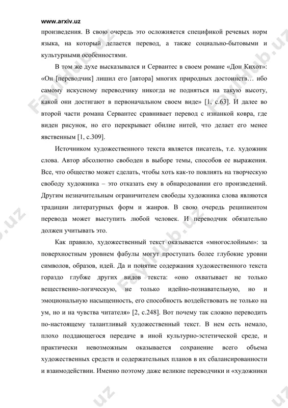 и культурными особенностями. в том же духе высказывался и сервантес в своем романе «дон кихот»: «он [переводчик] лишил его [автора] многих природных достоинств… ибо самому искусному переводчику никогда не подняться на такую высоту, какой они достигают в первоначальном своем виде» [1, с.63]. и далее во второй части романа сервантес сравнивает перевод с изнанкой ковра, где виден рисунок, но его перекрывает обилие нитей, что делает его менее явственным [1, с.309]. источником художественного текста является писатель, т.е. художник слова. автор абсолютно свободен в выборе темы, способов ее выражения. все, что общество может сделать, чтобы хоть как-то повлиять на творческую свободу художника – это отказать ему в обнародовании его произведений. другим незначительным ограничителем свободы художника слова являются традиции литературных форм и жанров. в свою очередь реципиентом перевода может выступить любой человек. и переводчик обязательно должен учитывать это. как правило, художественный текст оказывается «многослойным»: за поверхностным уровнем фабулы могут проступать более глубокие уровни символов, …