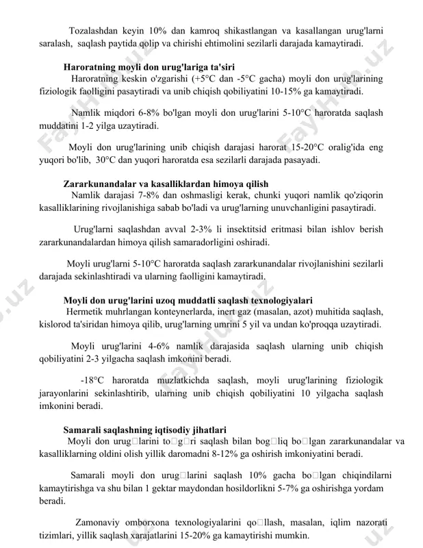 ng keskin o'zgarishi (+5°c dan -5°c gacha) moyli don urug'larining fiziologik faolligini pasaytiradi va unib chiqish qobiliyatini 10-15% ga kamaytiradi. namlik miqdori 6-8% bo'lgan moyli don urug'larini 5-10°c haroratda saqlash muddatini 1-2 yilga uzaytiradi. moyli don urug'larining unib chiqish darajasi harorat 15-20°c oralig'ida eng yuqori bo'lib, 30°c dan yuqori haroratda esa sezilarli darajada pasayadi. zararkunandalar va kasalliklardan himoya qilish namlik darajasi 7-8% dan oshmasligi kerak, chunki yuqori namlik qo'ziqorin kasalliklarining rivojlanishiga sabab bo'ladi va urug'larning unuvchanligini pasaytiradi. urug'larni saqlashdan avval 2-3% li insektitsid eritmasi bilan ishlov berish zararkunandalardan himoya qilish samaradorligini oshiradi. moyli urug'larni 5-10°c haroratda saqlash zararkunandalar rivojlanishini sezilarli darajada sekinlashtiradi va ularning faolligini kamaytiradi. moyli don urug'larini uzoq muddatli saqlash texnologiyalari hermetik muhrlangan konteynerlarda, inert gaz (masalan, azot) muhitida saqlash, kislorod ta'siridan himoya qilib, urug'larning umrini 5 yil va undan ko'proqqa uzaytiradi. moyli urug'larini 4-6% namlik darajasida saqlash ularning unib chiqish qobiliyatini 2-3 yilgacha saqlash imkonini beradi. -18°c …